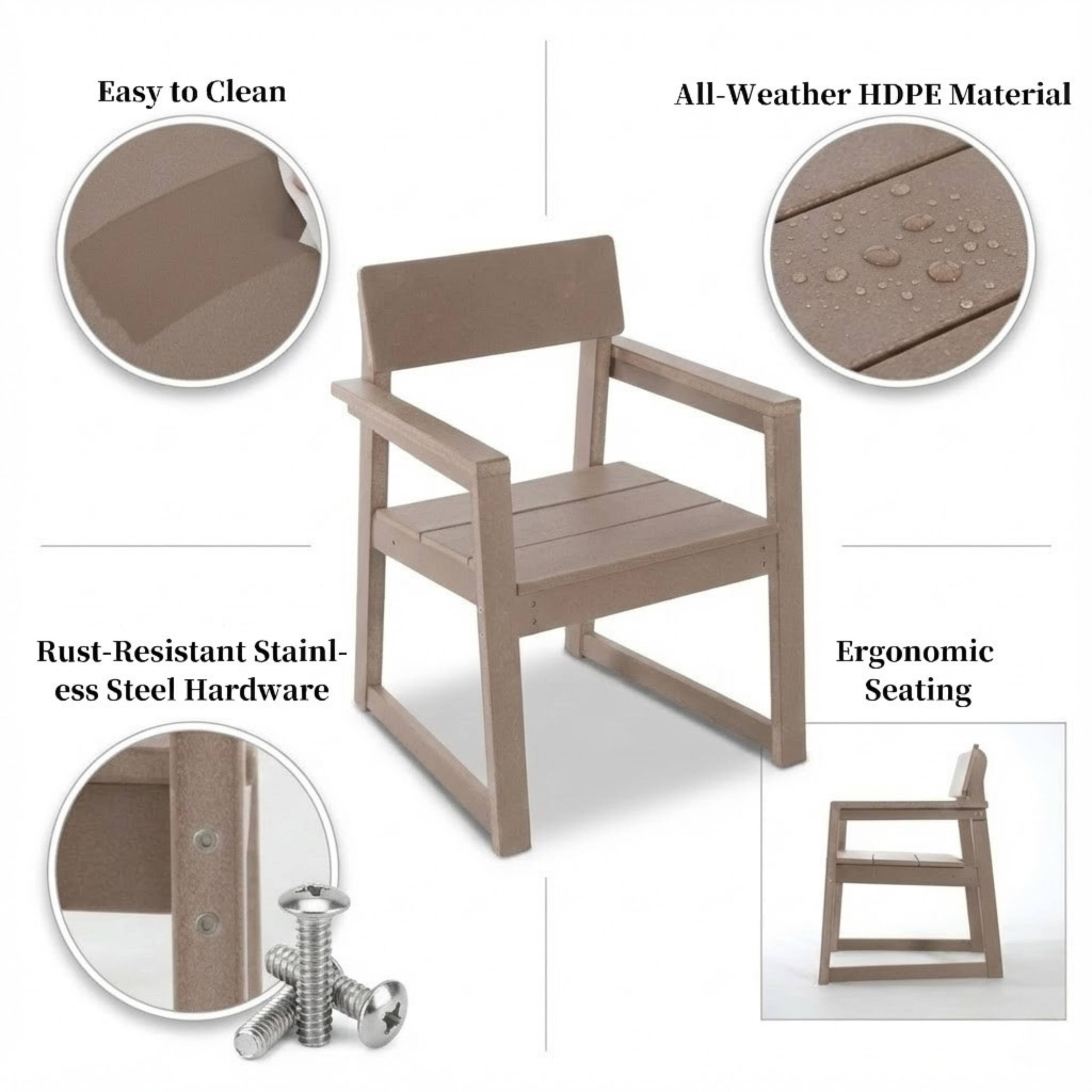 Easy to Clean  
All-Weather HDPE Material  
Rust-Resistant Stainless Steel Hardware  
Ergonomic Seating