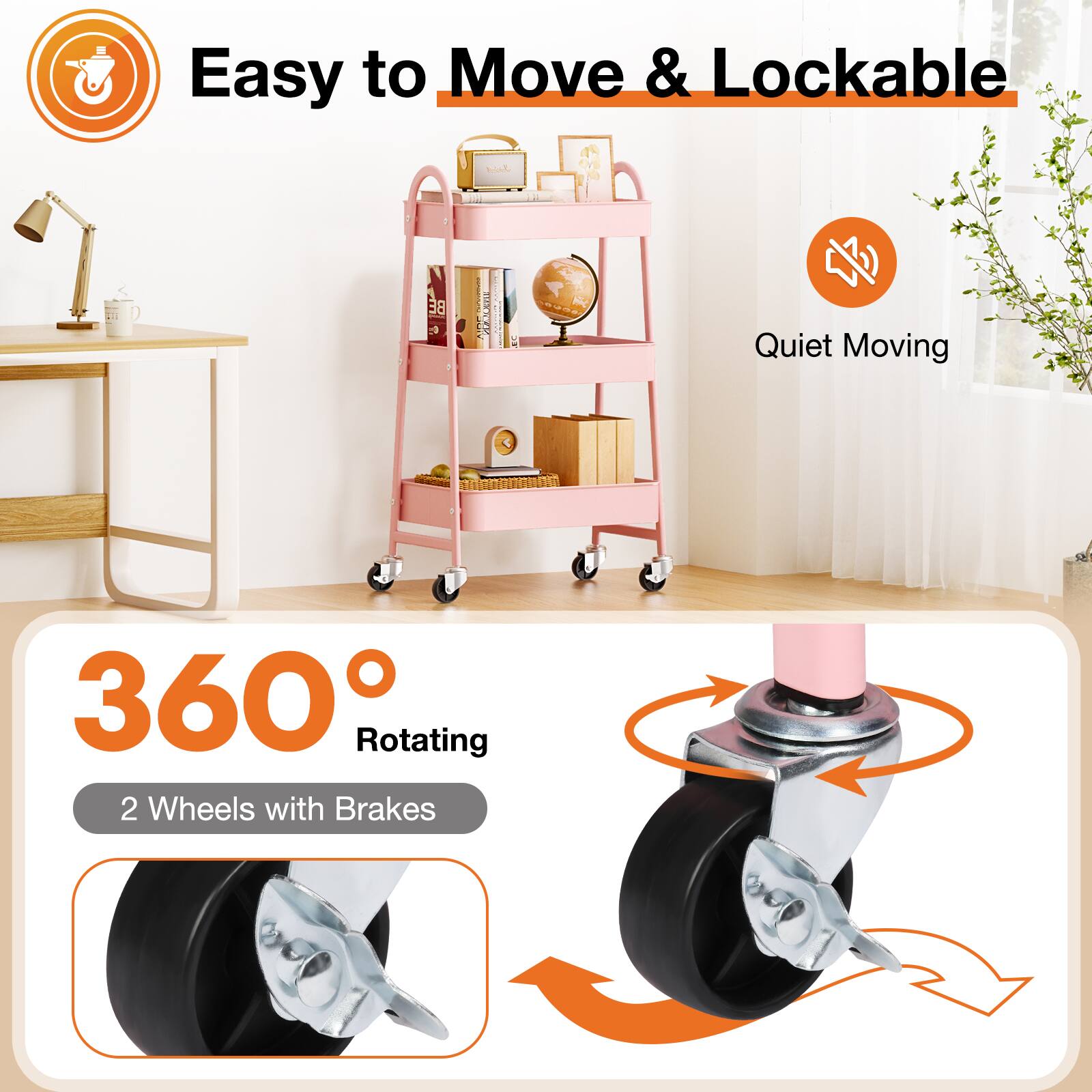 Easy to Move & Lockable  
Quiet Moving  
360° Rotating  
2 Wheels with Brakes