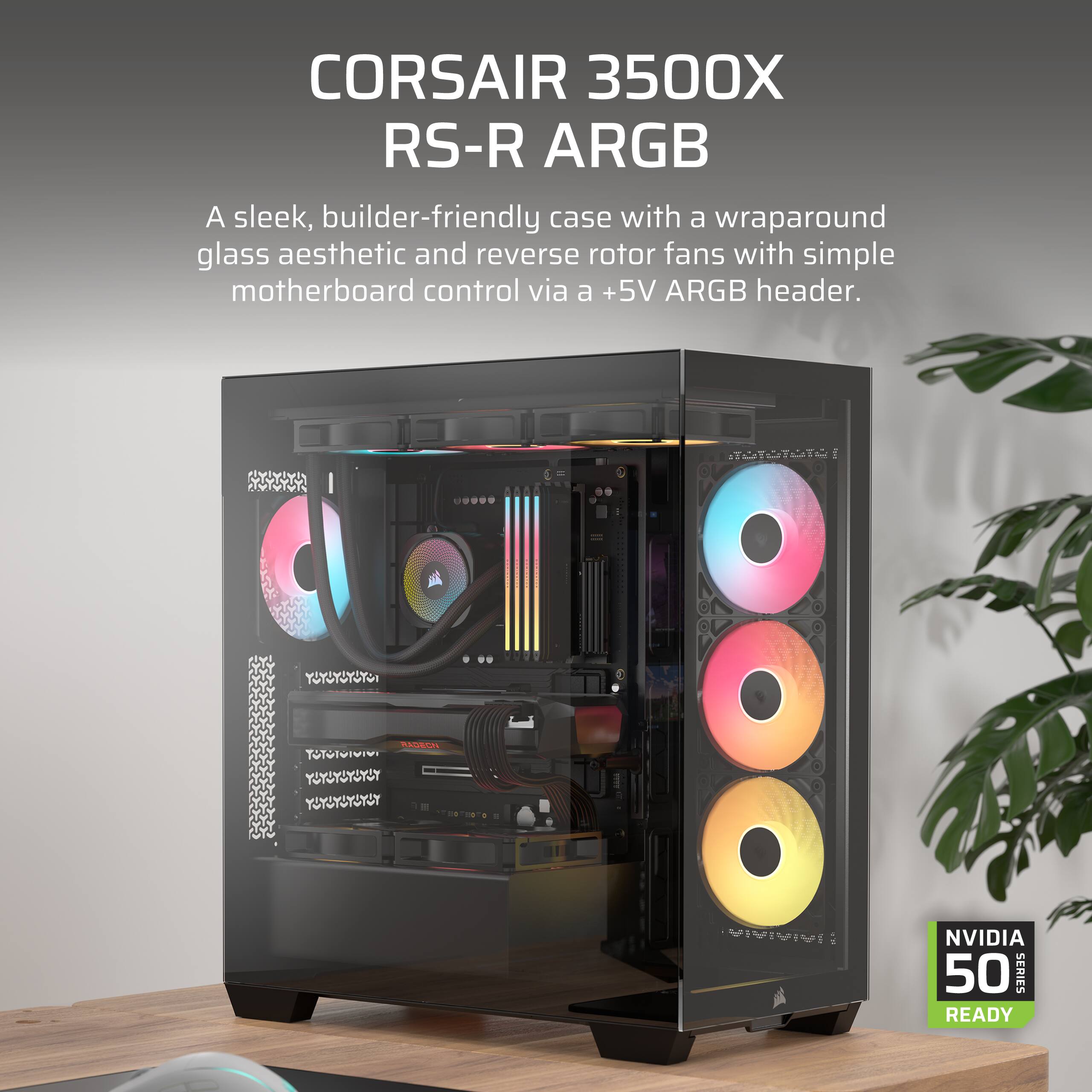 CORSAIR 3500X RS-R ARGB

A sleek, builder-friendly case with a wraparound glass aesthetic and reverse rotor fans with simple motherboard control via a +5V ARGB header.

NVIDIA 50 SERIES READY
