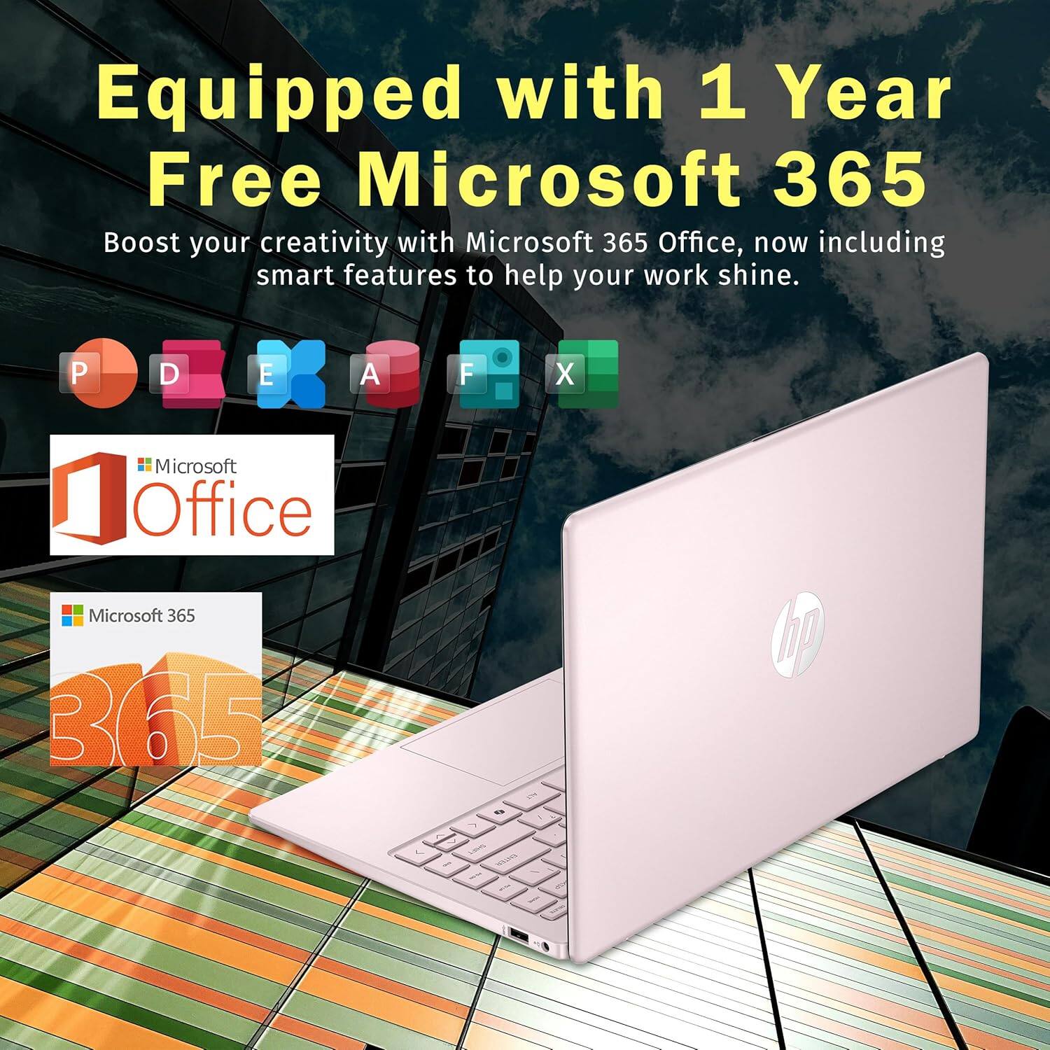 Equipped with 1 Year Free Microsoft 365  
Boost your creativity with Microsoft 365 Office, now including smart features to help your work shine.  

Microsoft Office  
Microsoft 365  
365