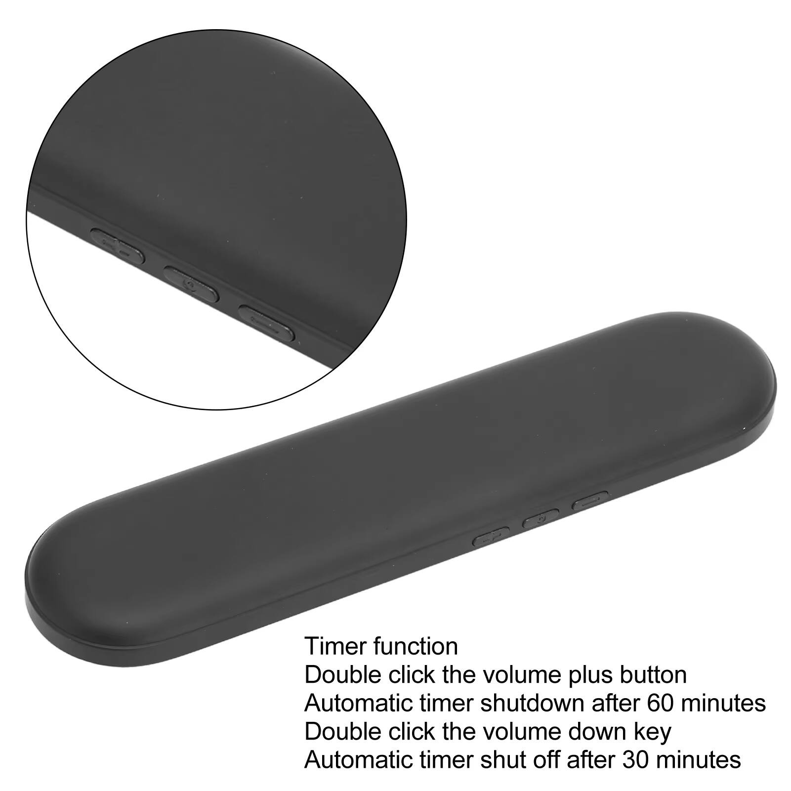 Timer function  
Double click the volume plus button  
Automatic timer shutdown after 60 minutes  
Double click the volume down key  
Automatic timer shut off after 30 minutes