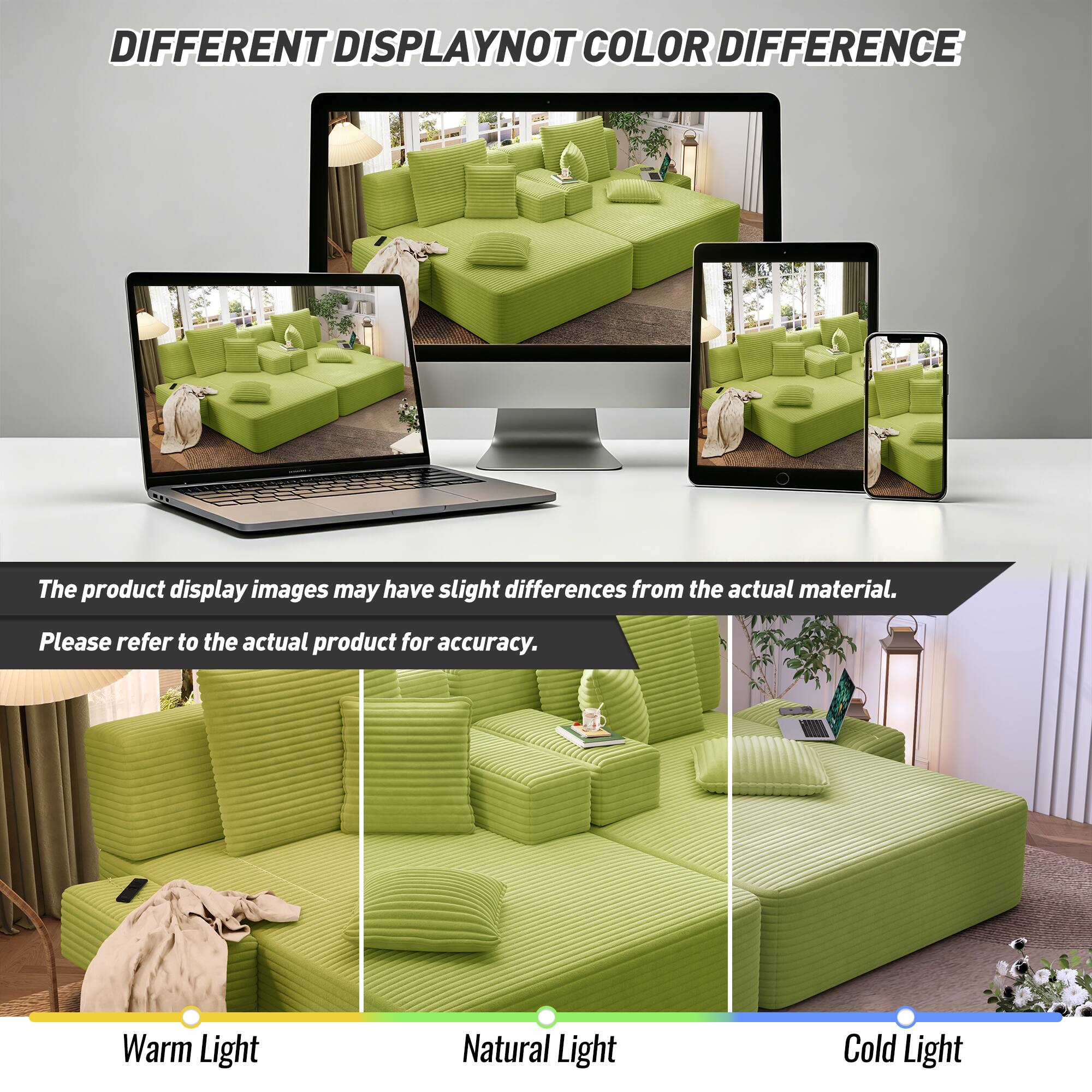 DIFFERENT DISPLAY NOT COLOR DIFFERENCE

The product display images may have slight differences from the actual material. Please refer to the actual product for accuracy.

Warm Light
Natural Light
Cold Light