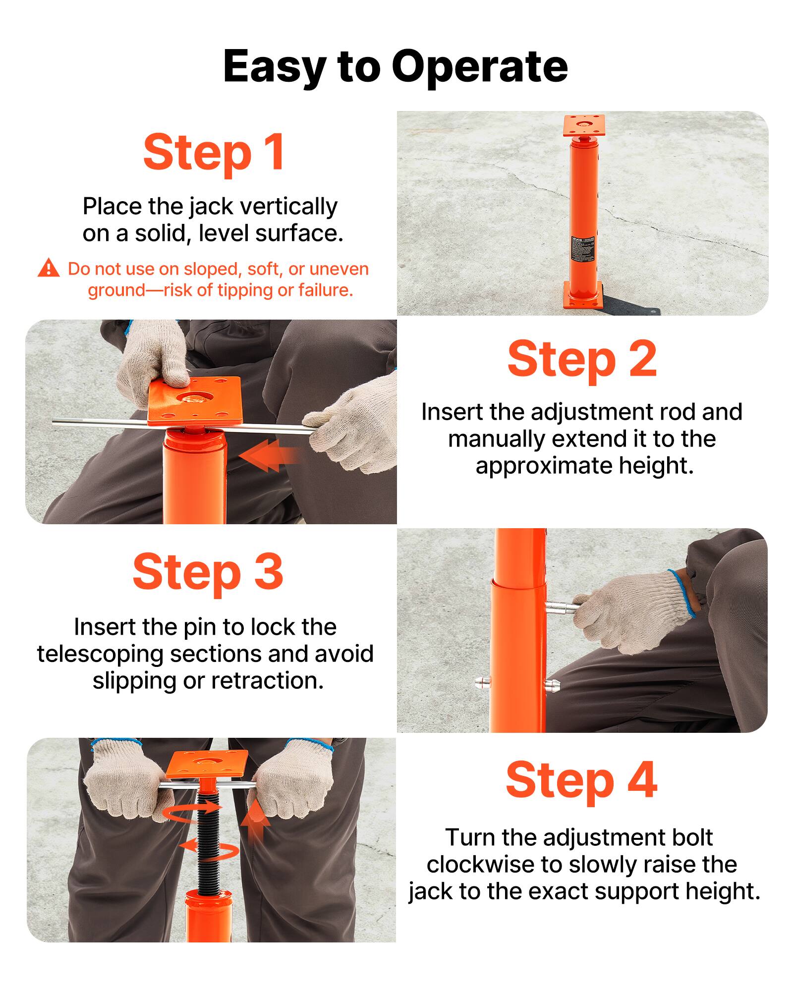 Easy to Operate

Step 1
Place the jack vertically on a solid, level surface.
Do not use on sloped, soft, or uneven ground—risk of tipping or failure.

Step 2
Insert the adjustment rod and manually extend it to the approximate height.

Step 3
Insert the pin to lock the telescoping sections and avoid slipping or retraction.

Step 4
Turn the adjustment bolt clockwise to slowly raise the jack to the exact support height.