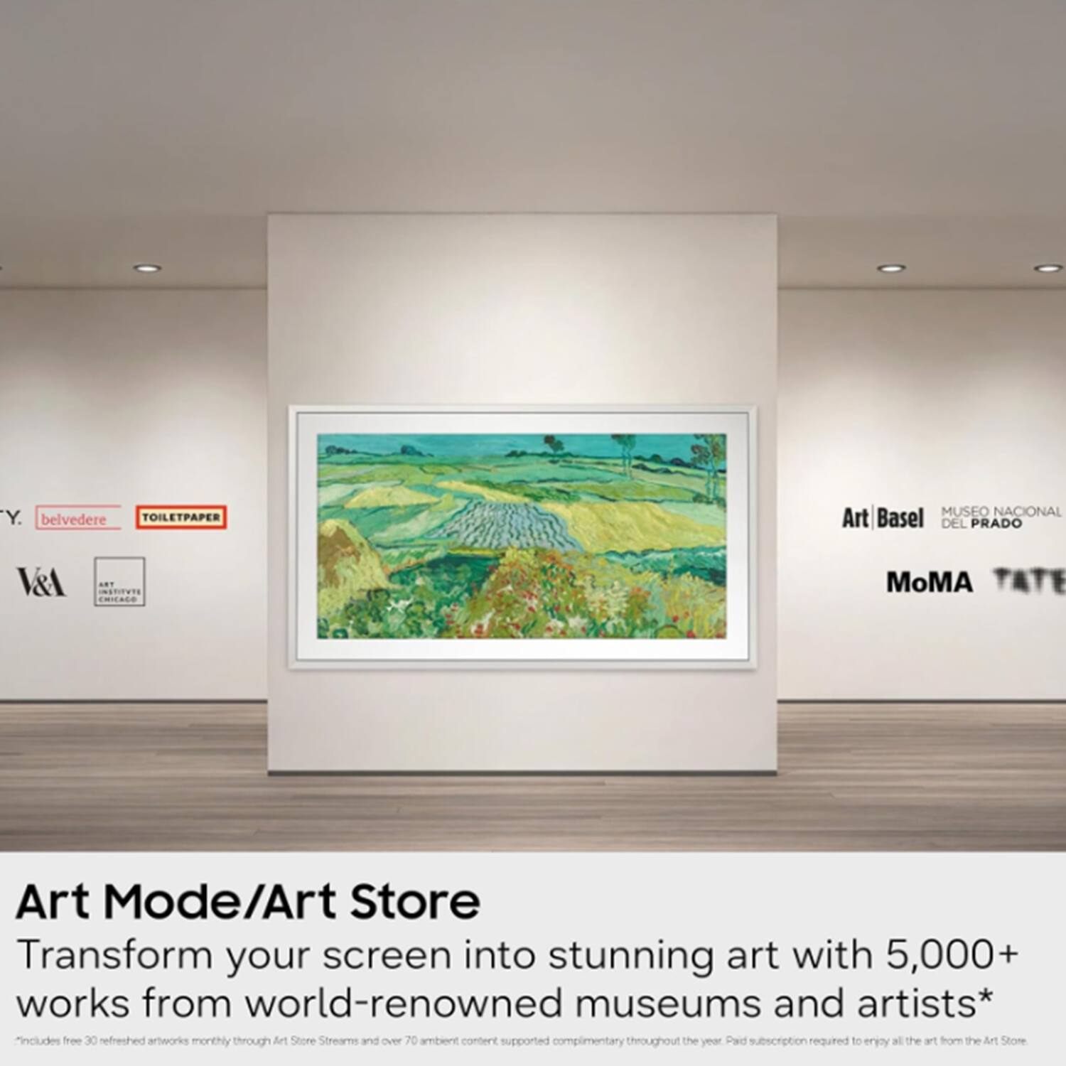 Y. belvedere TOILETPAPER  
MUSEO NACIONAL DEL PRADO  
V&A  
ANY INSTITYTE CHICAGO  
MoMA TATE  

Art Mode/Art Store  
Transform your screen into stunning art with 5,000+ works from world-renowned museums and artists*  
*includes free 30 refreshed artworks monthly through Art Store Streams and over 70 ambient content supported complimentary throughout the year  
Paid subscription required to enjoy all the art from the Art Store