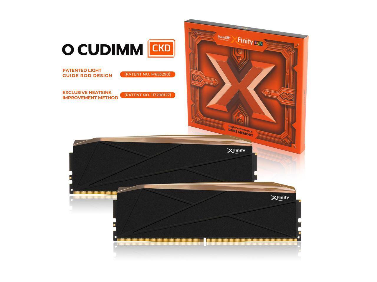 Monta Xfinity RGB OCUDIMM  
PATENTED LIGHT GUIDE ROD DESIGN (PATENT NO. M653290)  
EXCLUSIVE HEATSINK IMPROVEMENT METHOD (PATENT NO. 113208127)  
High Performance DDR5 MEMORY  
Xfinity