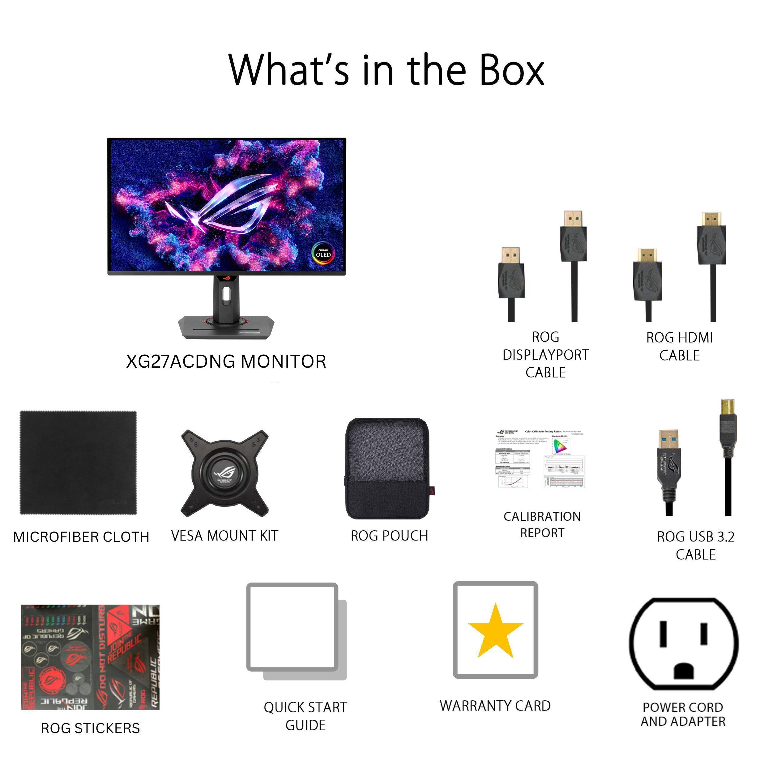 What's in the Box:

1. OLEO XG27ACDNG MONITOR
2. ROG DisplayPort Cable
3. ROG HDMI Cable
4. Microfiber Cloth
5. VESA Mount Kit
6. ROG Pouch
7. Calibration Report
8. ROG USB 3.2 Cable
9. Quick Start Guide
10. Warranty Card
11. Power Cord and Adapter
12. ROG Stickers