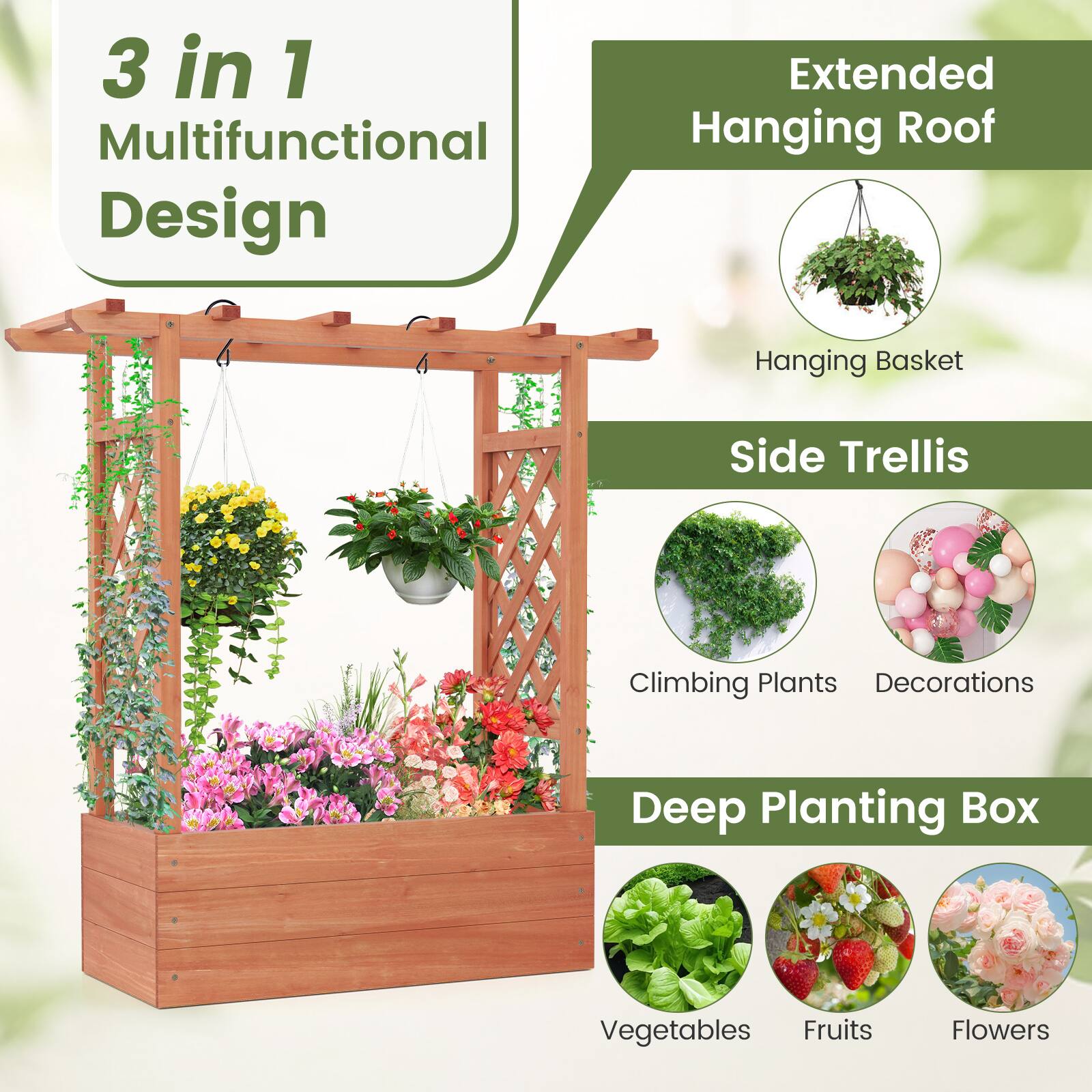 3 in 1 Multifunctional Design

Extended Hanging Roof
- Hanging Basket

Side Trellis
- Climbing Plants
- Decorations

Deep Planting Box
- Vegetables
- Fruits
- Flowers
