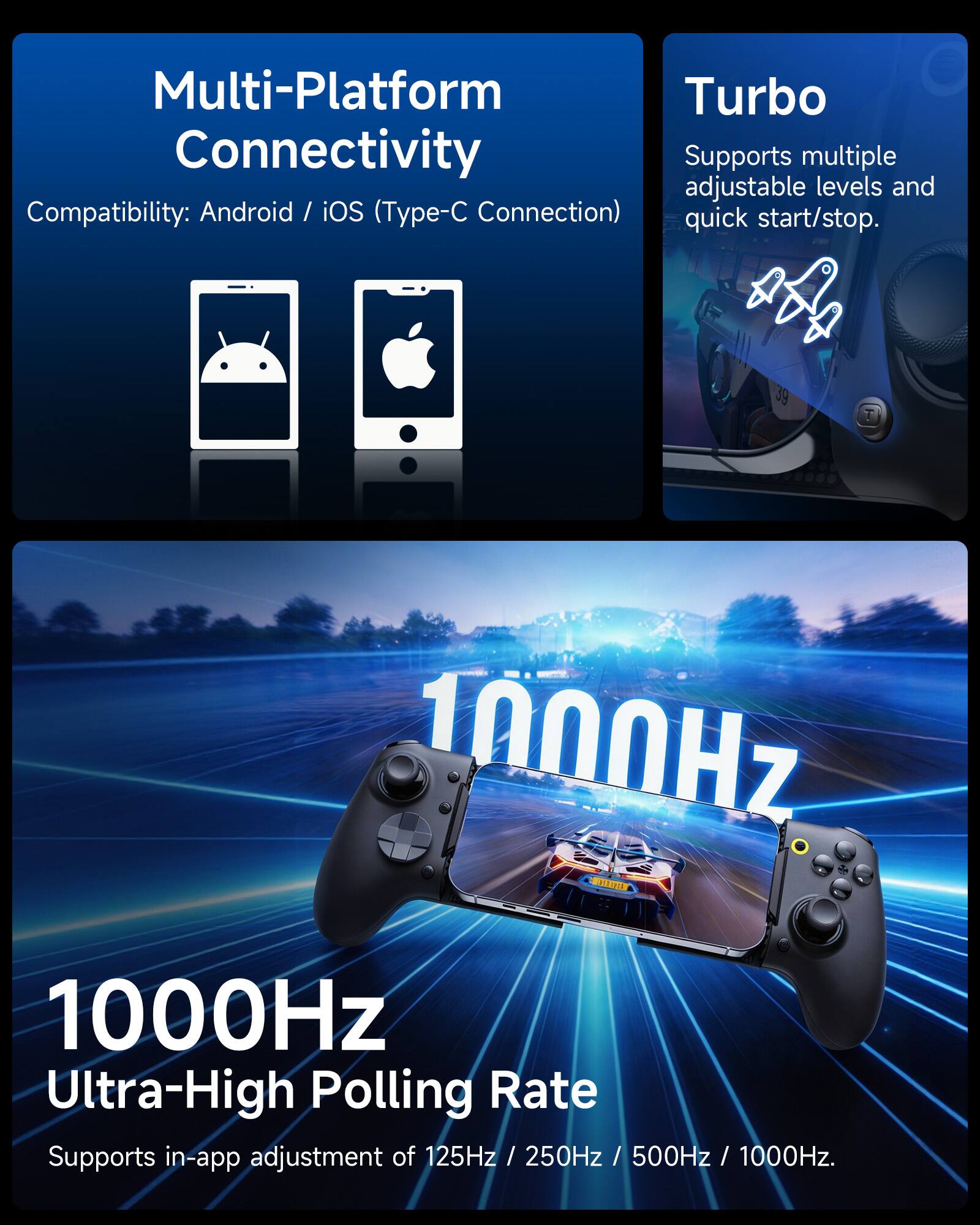 Multi-Platform Turbo Connectivity  
Supports multiple adjustable levels and quick start/stop.  
Compatibility: Android / iOS (Type-C Connection)  

1000Hz  
Ultra-High Polling Rate  
Supports in-app adjustment of 125Hz / 250Hz / 500Hz / 1000Hz.