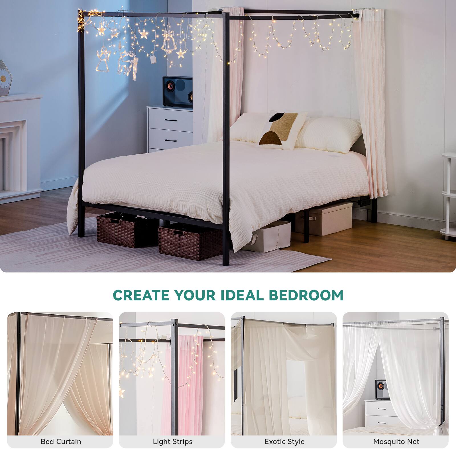CREATE YOUR IDEAL BEDROOM
Bed Curtain
Light Strips
Exotic Style
Mosquito Net
