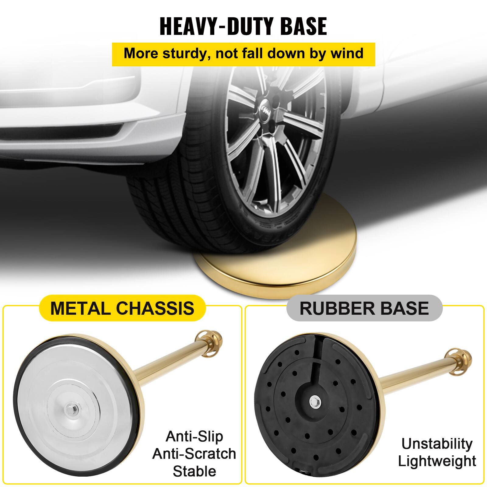 HEAVY-DUTY BASE  
More sturdy, not fall down by wind  

METAL CHASSIS  
Anti-Slip  
Anti-Scratch  
Stable  

RUBBER BASE  
Unstability  
Lightweight