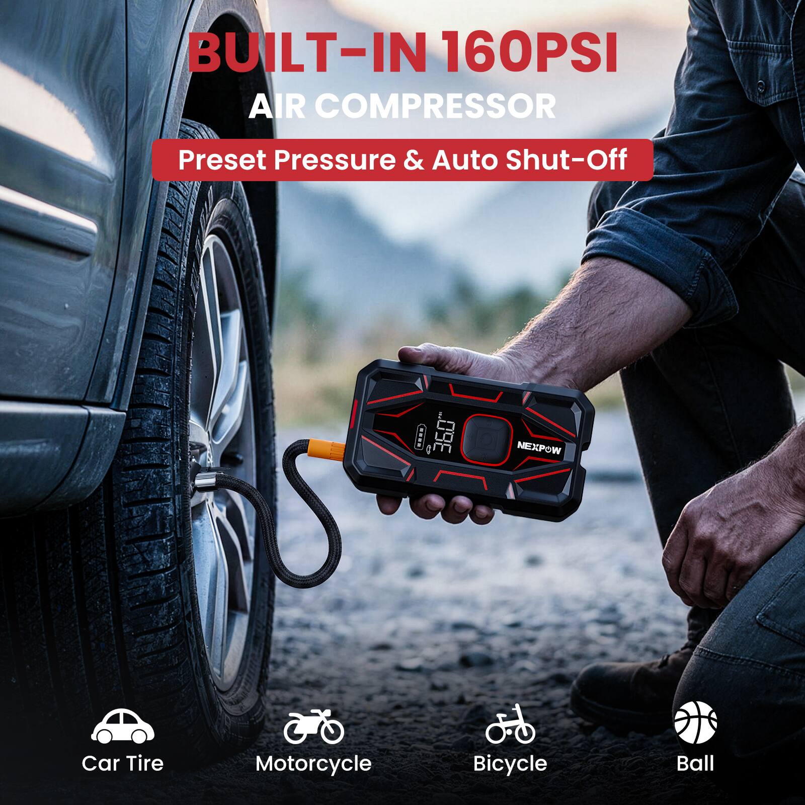 BUILT-IN 160PSI AIR COMPRESSOR  
Preset Pressure & Auto Shut-Off  
NEXPOW  
Car Tire  
Motorcycle  
Bicycle  
Ball