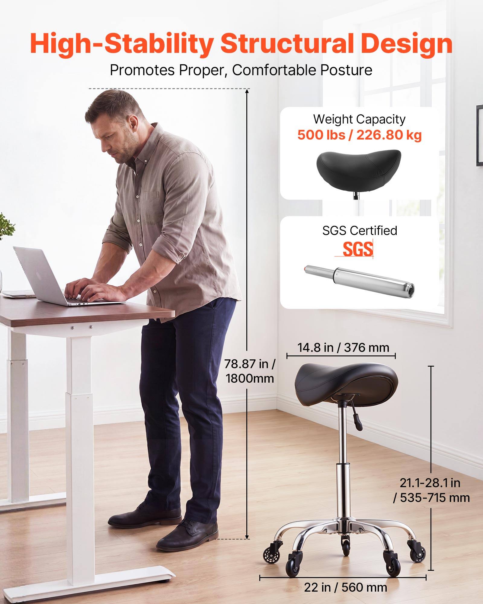 High-Stability Structural Design Promotes Proper, Comfortable Posture

Weight Capacity: 500 lbs / 226.80 kg

SGS Certified

78.87 in / 1800mm

14.8 in / 376 mm

21.1-28.1 in / 535-715 mm

22 in / 560 mm