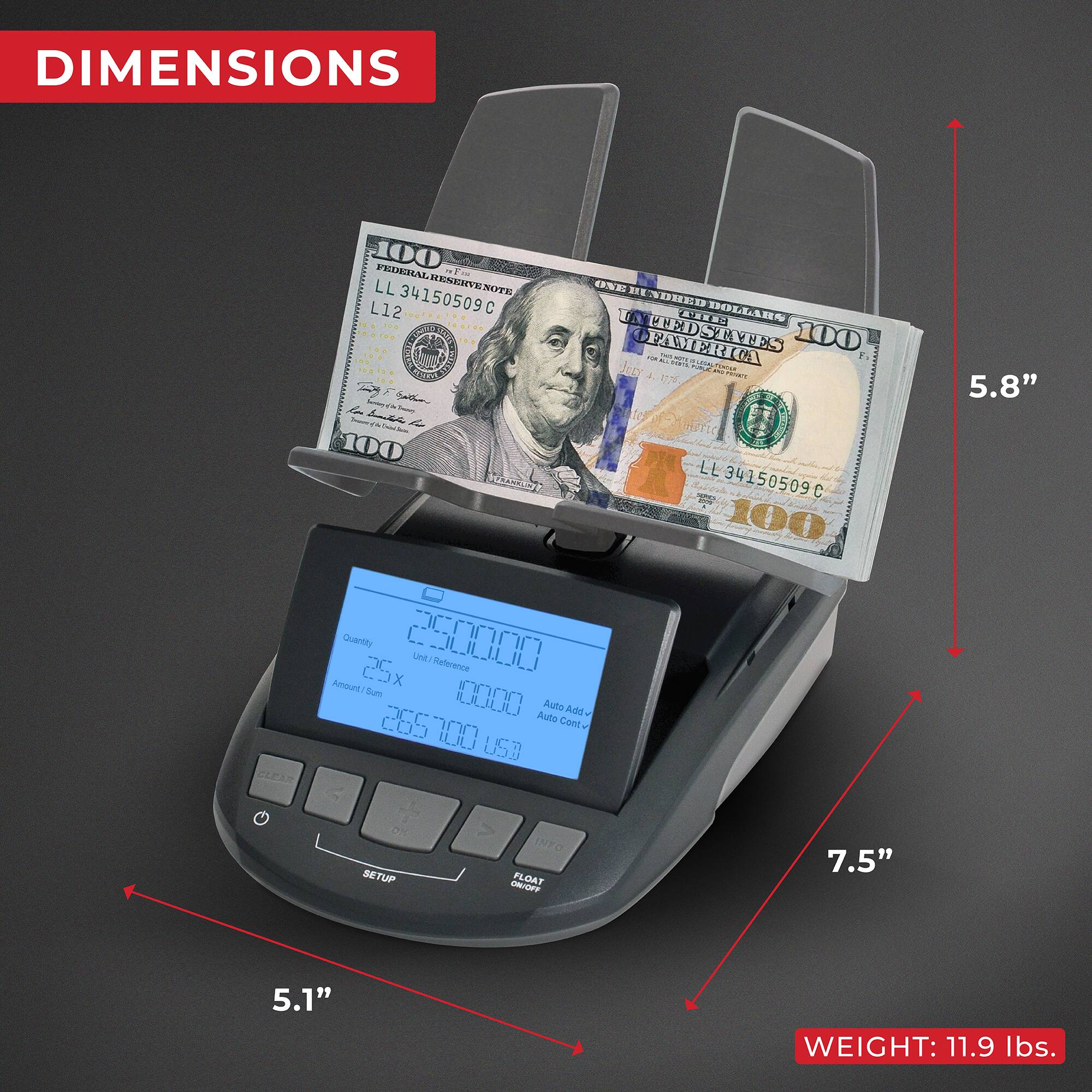 DIMENSIONS

- Height: 5.8"
- Width: 5.1"
- Depth: 7.5"
- Weight: 11.9 lbs.

FEDERAL RESERVE NOTE
LL 34150509C
L12

100

Auto Add
Auto Count

Quantity: 2500000
Unit/Reference: 10000
Amount/Sum: 265700.00

SETUP
FLOAT
ON/OFF
