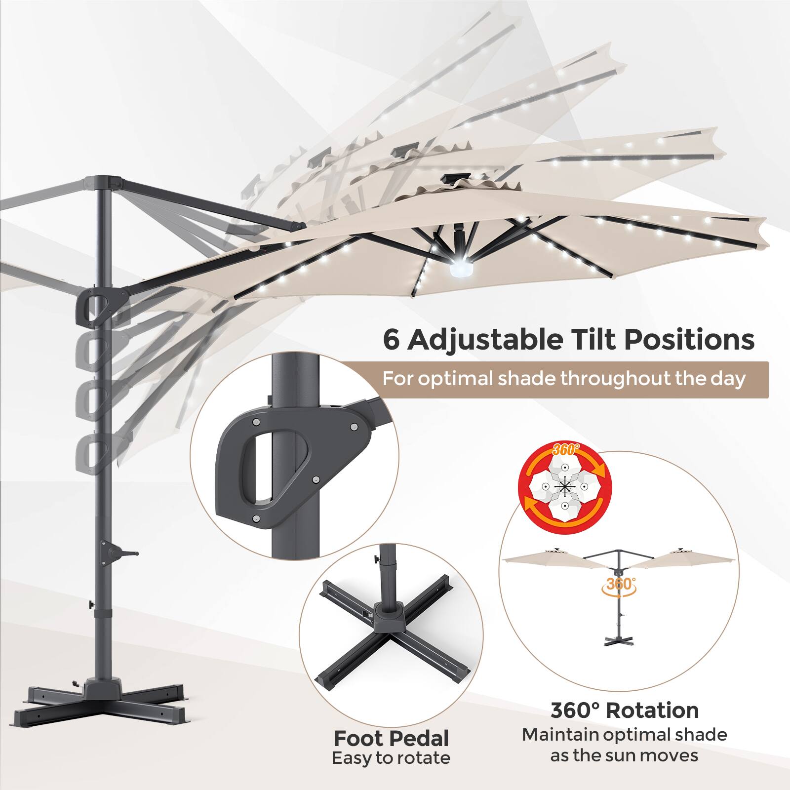 6 Adjustable Tilt Positions  
For optimal shade throughout the day  

360° Rotation  
Maintain optimal shade as the sun moves  

Foot Pedal  
Easy to rotate