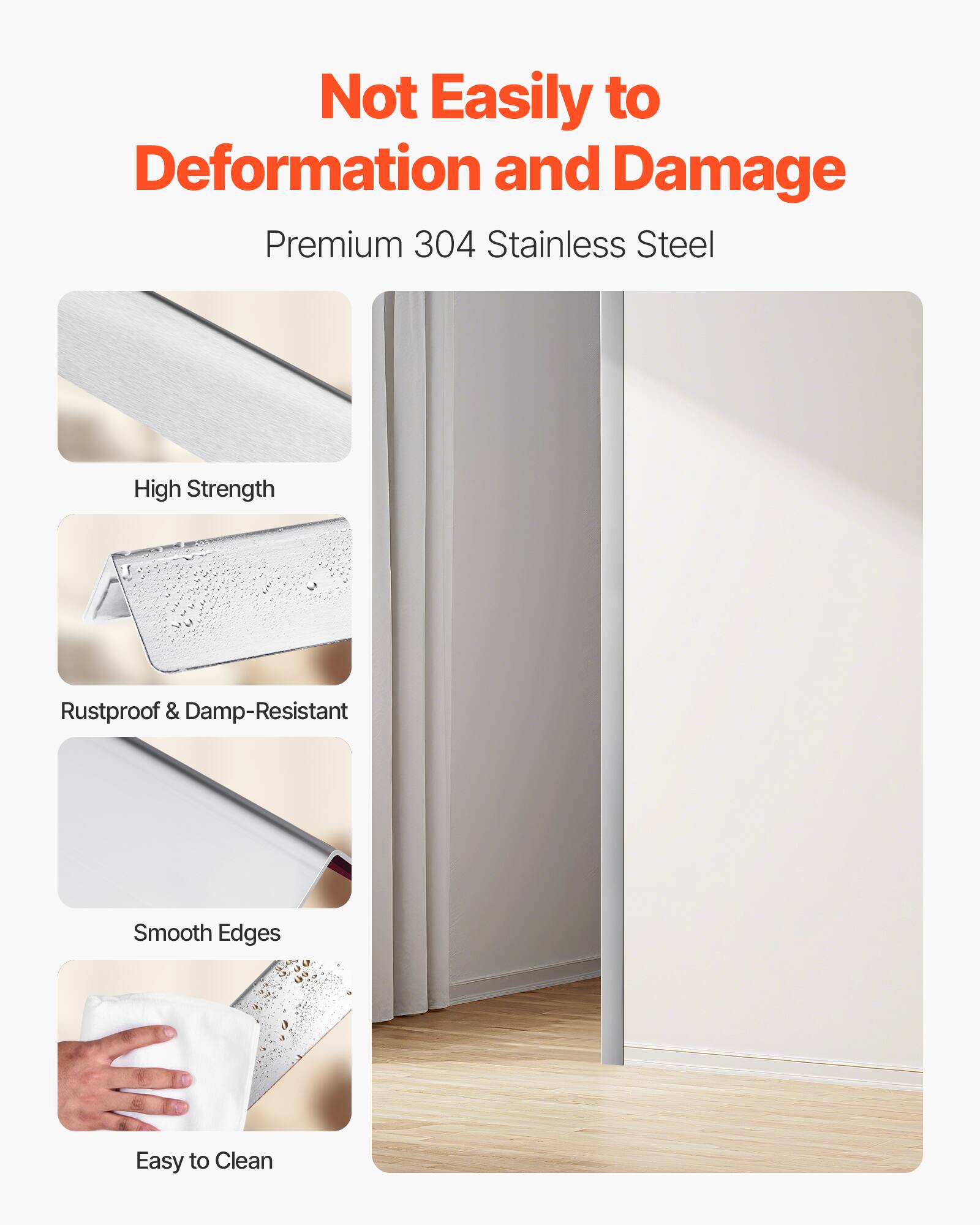 Not Easily to Deformation and Damage

Premium 304 Stainless Steel

- High Strength
- Rustproof & Damp-Resistant
- Smooth Edges
- Easy to Clean