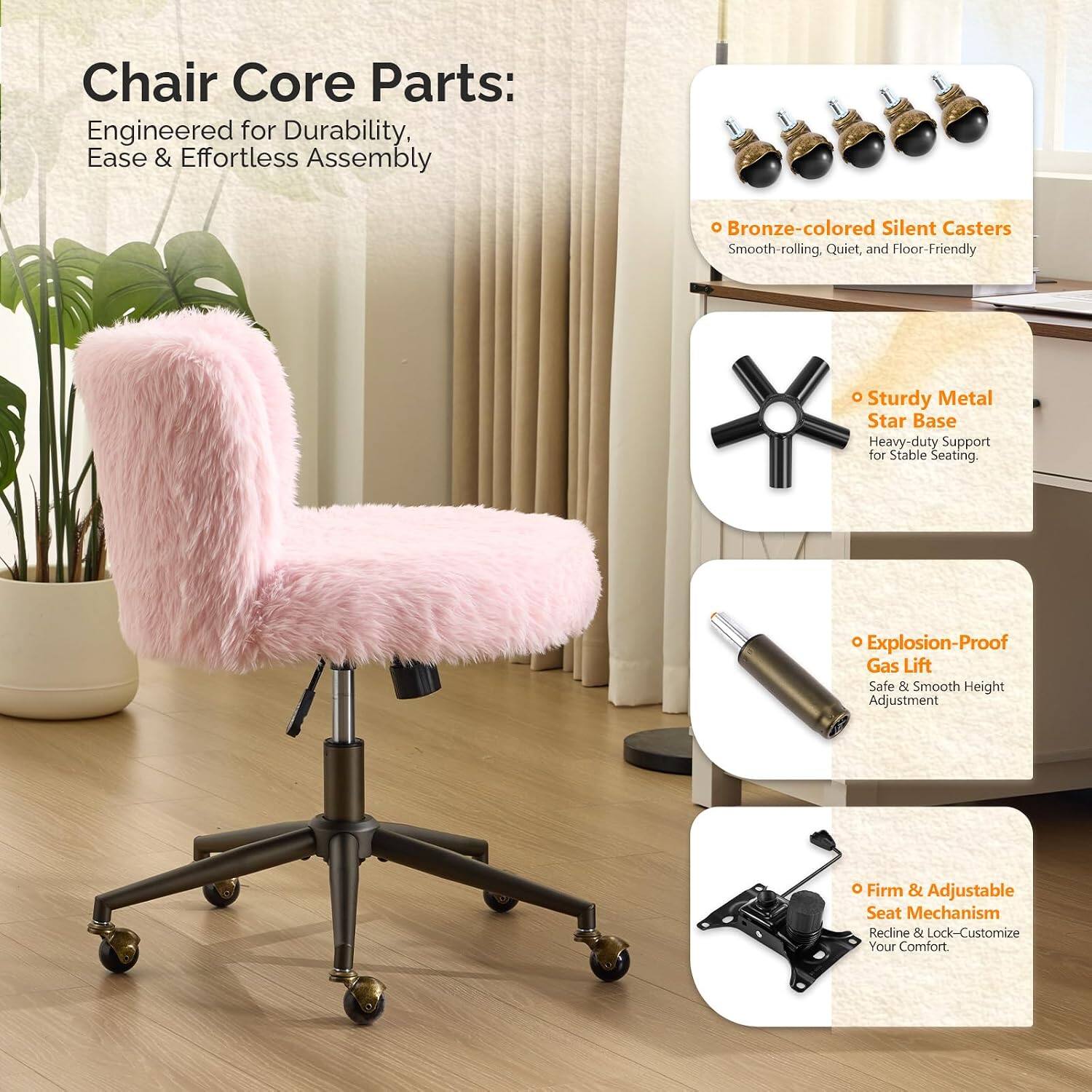 Chair Core Parts: Engineered for Durability, Ease & Effortless Assembly

- Bronze-colored Silent Casters: Smooth-rolling, Quiet, and Floor-Friendly
- Sturdy Metal Star Base: Heavy-duty Support for Stable Seating
- Explosion-Proof Gas Lift: Safe & Smooth Height Adjustment
- Firm & Adjustable Seat Mechanism: Recline & Lock - Customize Your Comfort