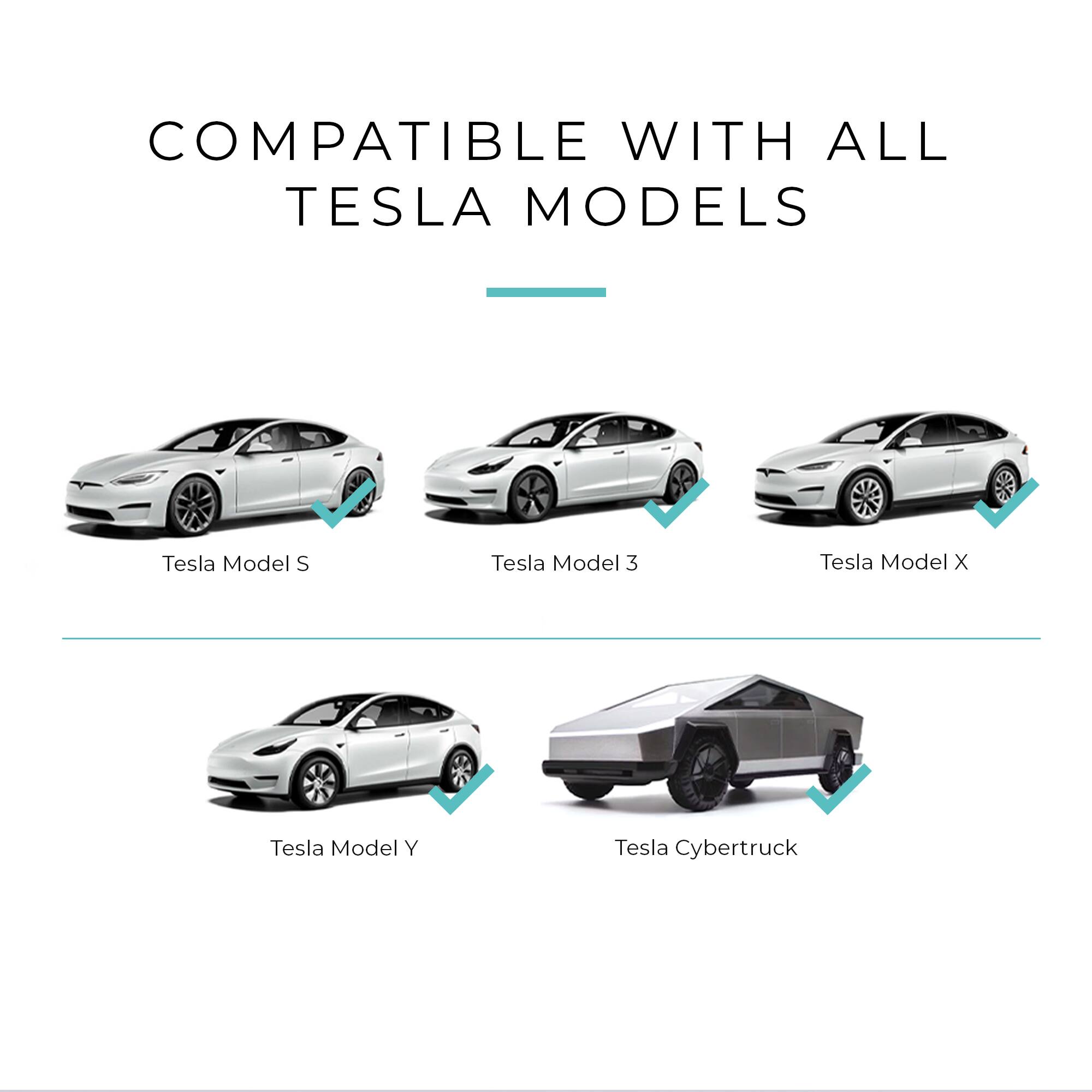 COMPATIBLE WITH ALL TESLA MODELS

- Tesla Model S
- Tesla Model 3
- Tesla Model X
- Tesla Model Y
- Tesla Cybertruck