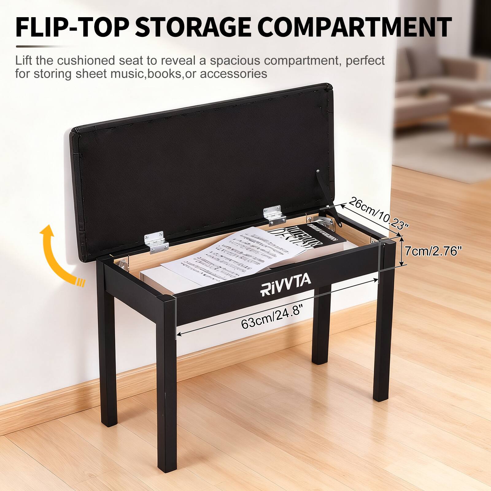 FLIP-TOP STORAGE COMPARTMENT  
Lift the cushioned seat to reveal a spacious compartment, perfect for storing sheet music, books, or accessories  

26cm/10.23"  
7cm/2.76"  
63cm/24.8"