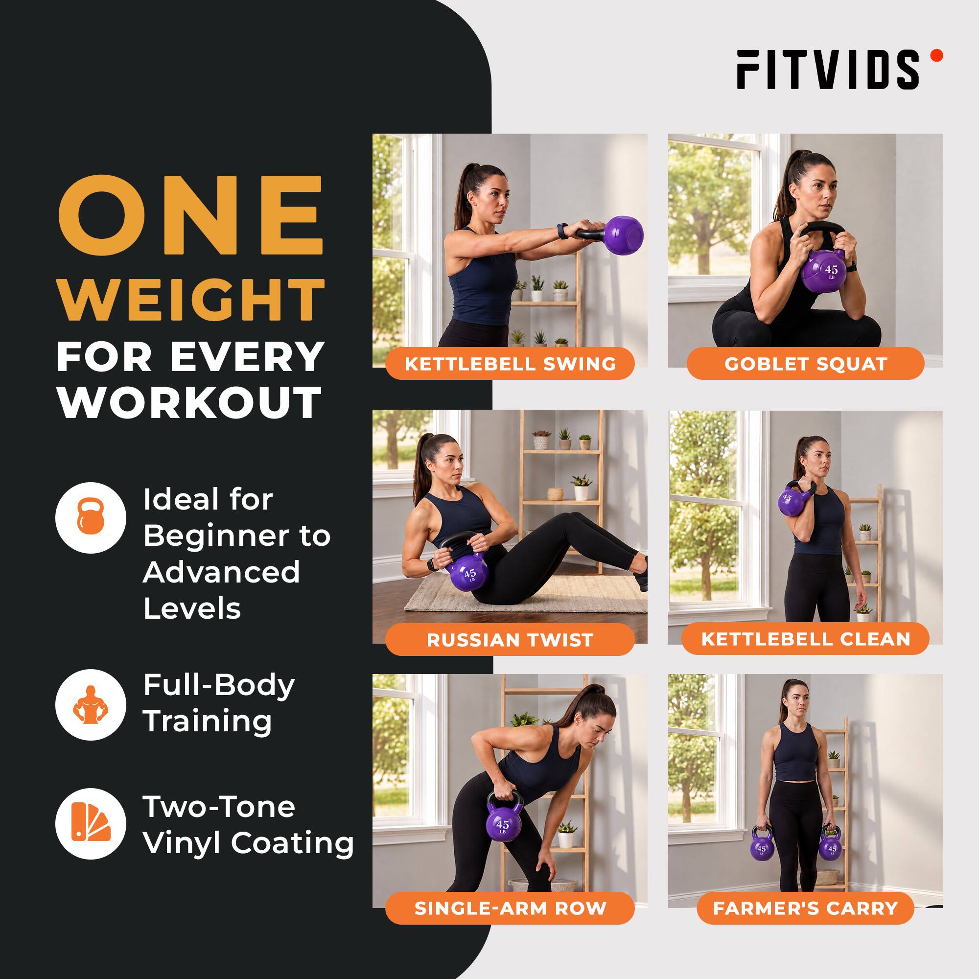 FITVIDS

ONE WEIGHT FOR EVERY WORKOUT

Ideal for Beginner to Advanced Levels

Full-Body Training

Two-Tone Vinyl Coating

KETTLEBELL SWING

GOBLET SQUAT

RUSSIAN TWIST

KETTLEBELL CLEAN

SINGLE-ARM ROW

FARMER'S CARRY