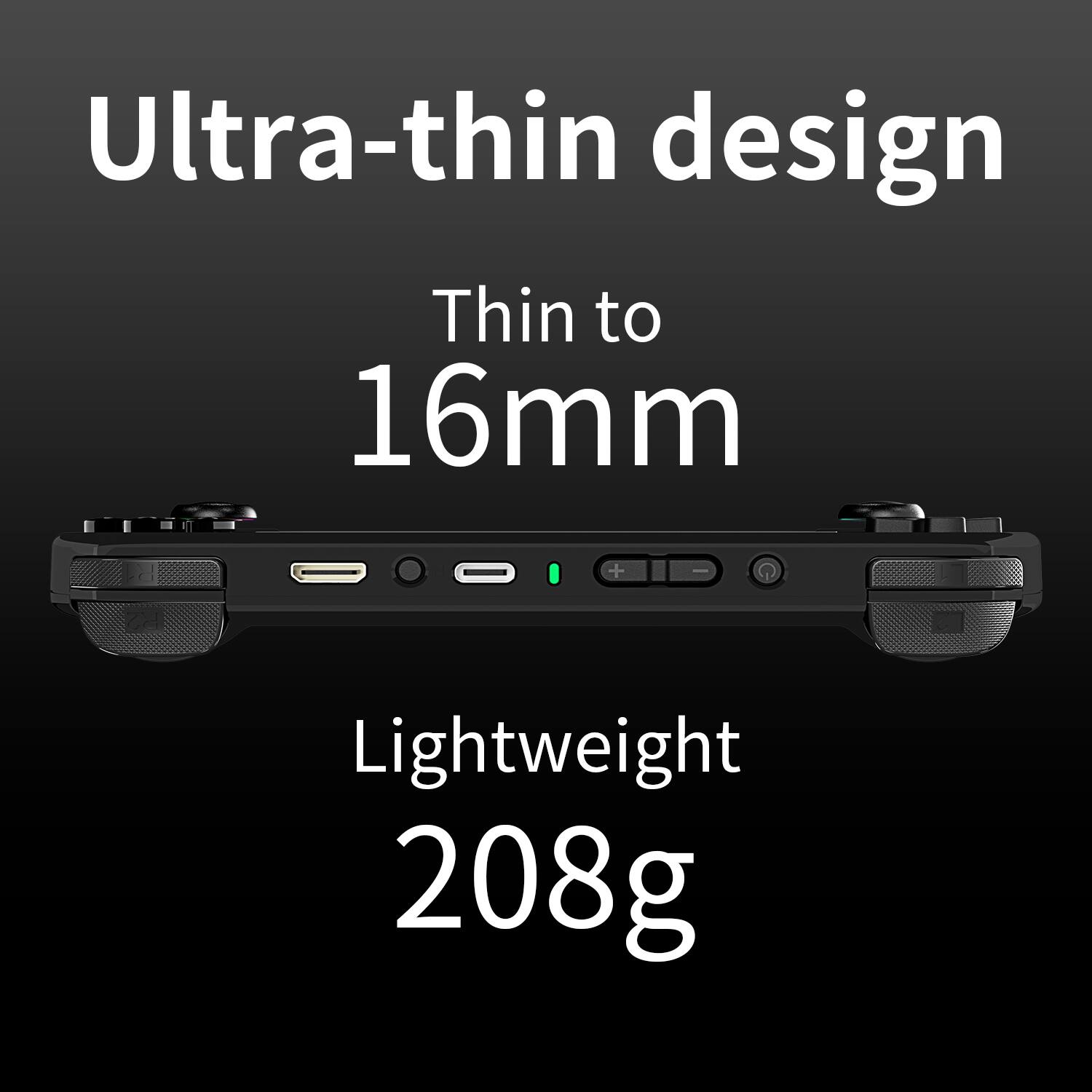 Ultra-thin design, Thin to 16mm, Lightweight 208g