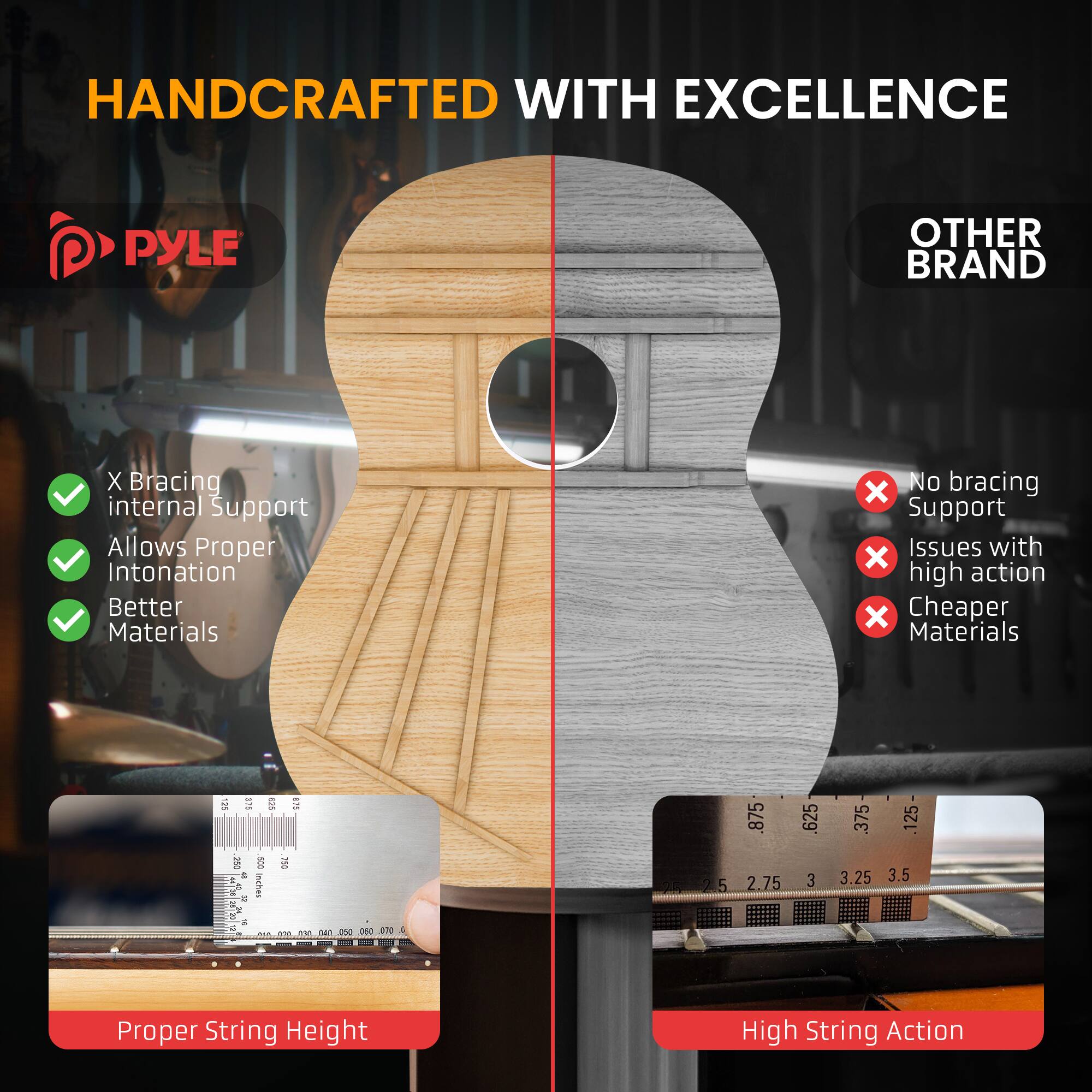 HANDCRAFTED WITH EXCELLENCE

PYLE

X Bracing
- internal Support
- Allows Proper Intonation
- Better Materials

OTHER BRAND

No bracing
- Support Issues with high action
- Cheaper Materials

Proper String Height

High String Action