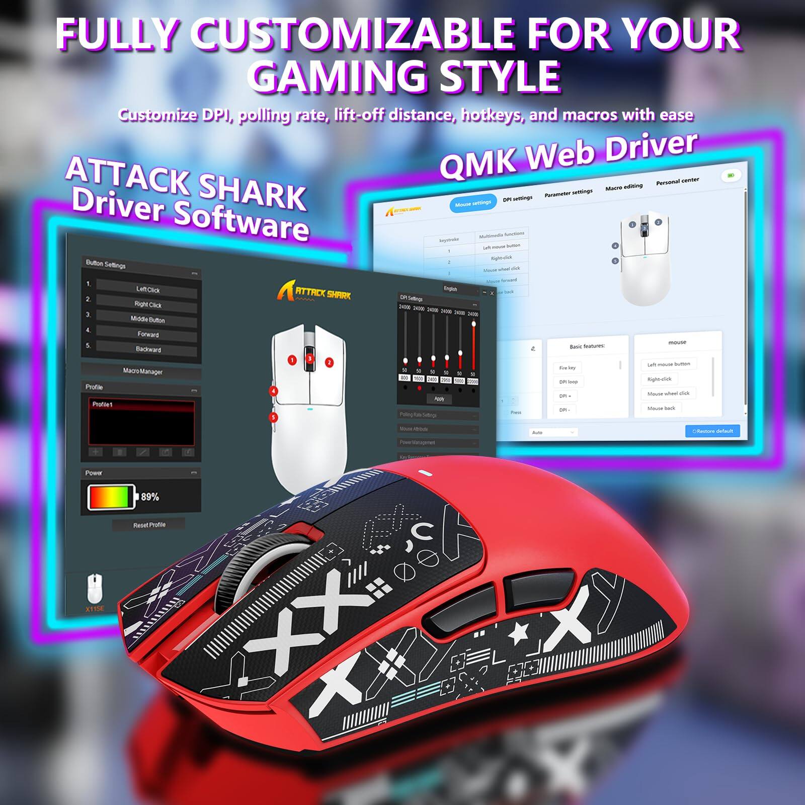 **FULLY CUSTOMIZABLE FOR YOUR GAMING STYLE**

Customize DPI, polling rate, lift-off distance, hotkeys, and macros with ease

**ATTACK SHARK Driver Software**

**QMK Web Driver**

- Button Settings
  - 1: Left Click
  - 2: Right Click
  - 3: Middle Button
  - 4: Forward
  - 5: Backward

- Macro Manager
  - Profile
  - Settings

- Power: 89%

- Reset Profile

- DPI Settings
- Parameter Settings
- Macro Settings
- Personal center

- Basic features:
  - Left mouse button
  - Right-click
  - Mouse wheel click
  - Mouse back

- Mouse Settings
  - DPI: 8000
  - Polling: 1000Hz
  - Lift-off distance: 1mm
  - Mouse back

- Restore default