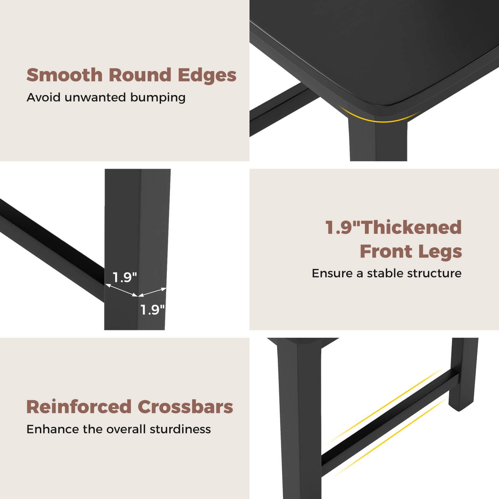 Group: Features

* Smooth Round Edges: Avoid unwanted bumping
* 1.9" Thickened Front Legs: Ensure a stable structure
* Reinforced Crossbars: Enhance the overall sturdiness