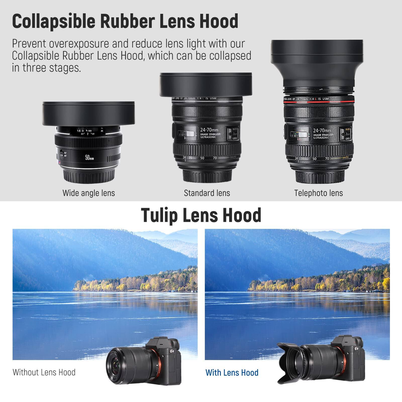 Collapsible Rubber Lens Hood

Prevent overexposure and reduce lens light with our Collapsible Rubber Lens Hood, which can be collapsed in three stages.

Wide angle lens
Standard lens
Telephoto lens

Tulip Lens Hood

Without Lens Hood
With Lens Hood