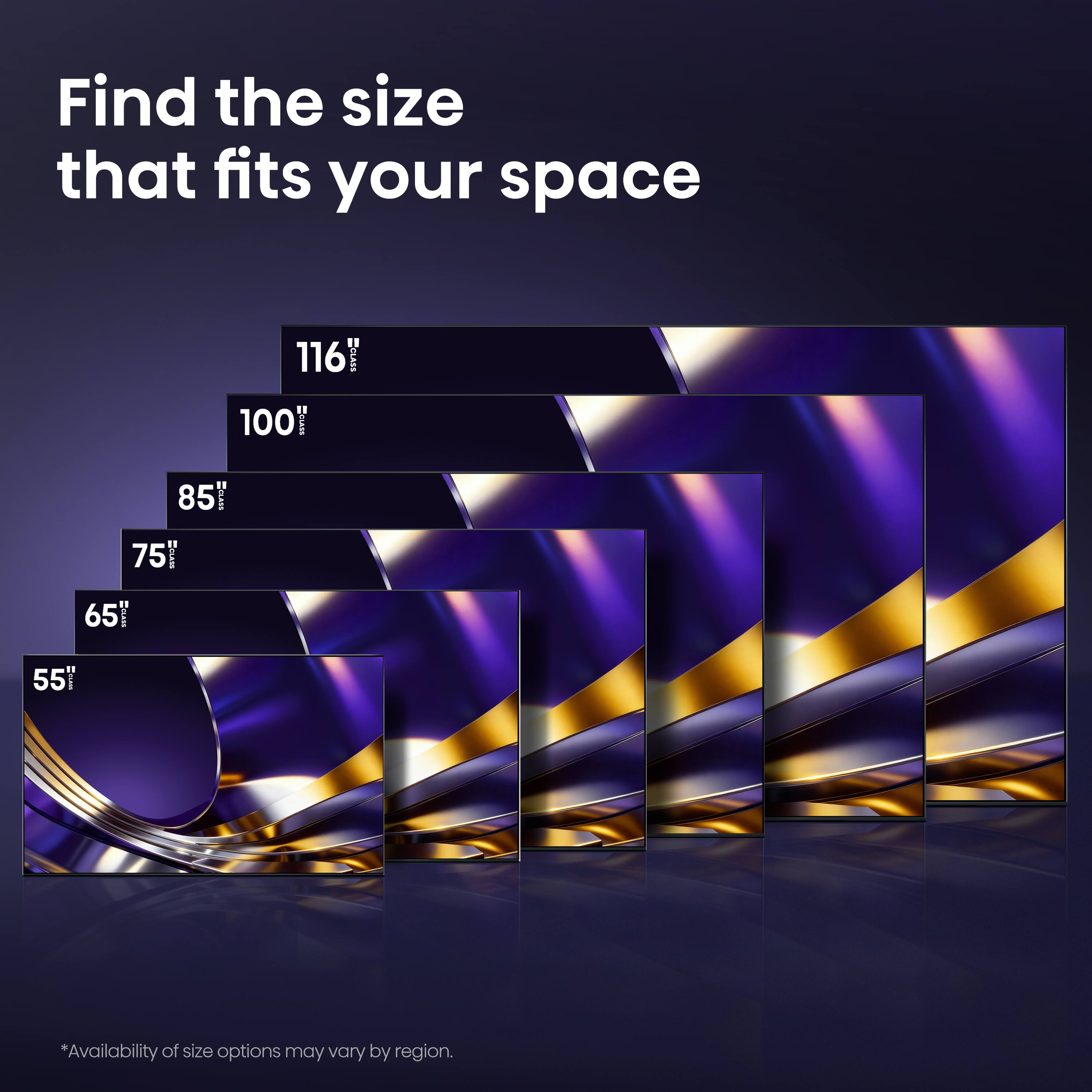 Find the size that fits your space

116"  
100"  
85"  
75"  
65"  
55"

*Availability of size options may vary by region.