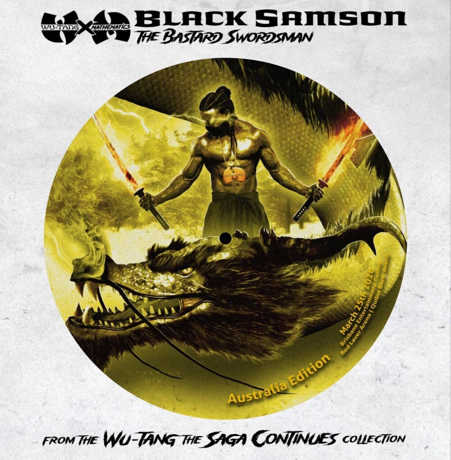 BLACK SAMSON  
THE BASTARD SWORDSMAN  

FROM THE WU-TANG THE SAGA CONTINUES COLLECTION  

Australia Edition  

March 25th  
Qudos Entertainment Arena - Brisbane  
Laver Road  

WU-TANG  
MATHEMATIC