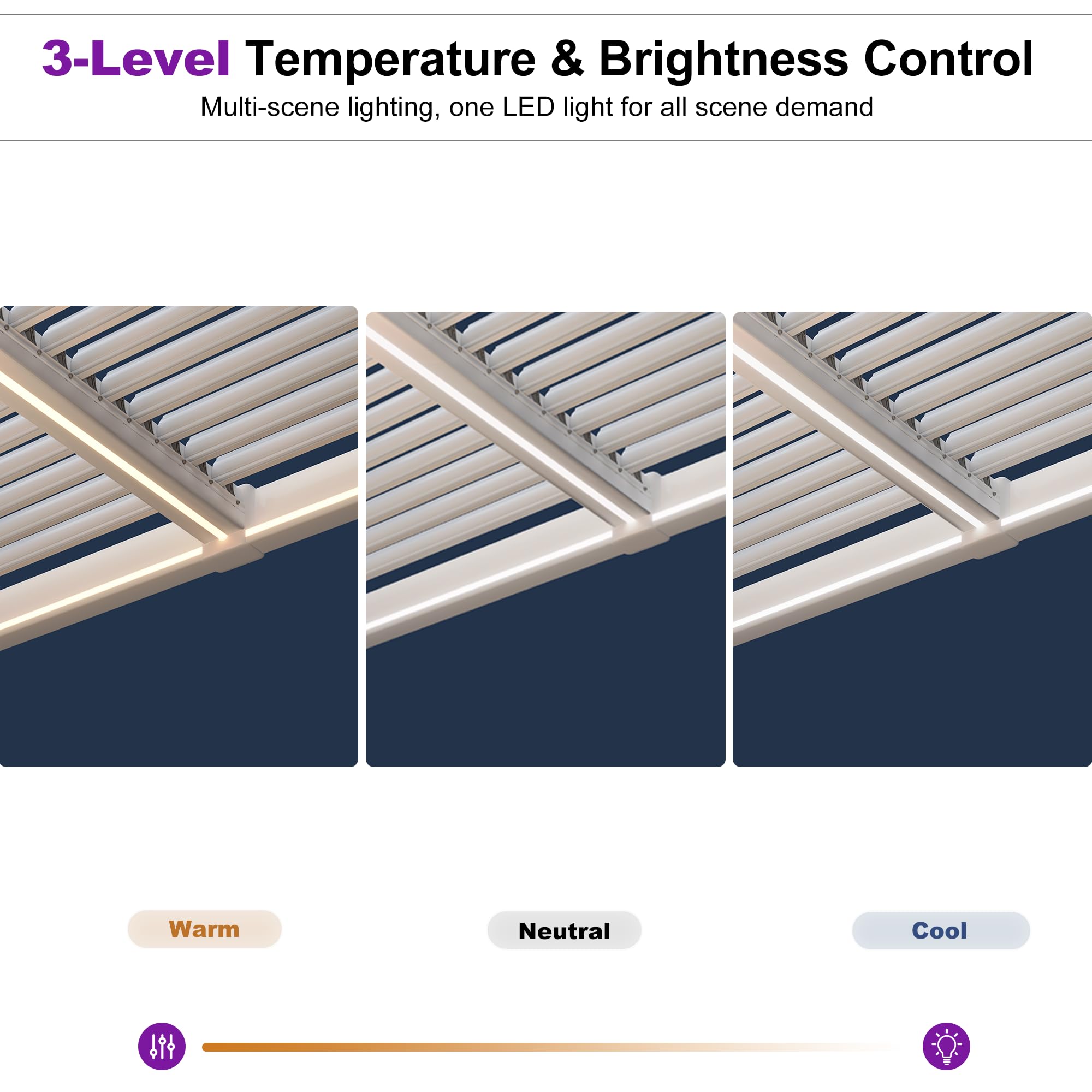 3-Level Temperature & Brightness Control  
Multi-scene lighting, one LED light for all scene demand  
Warm Neutral Cool