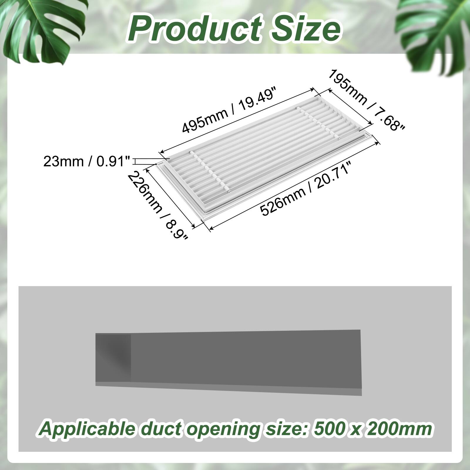 Product Size: 19.49" (195mm) x 17.68" (495mm) x 0.91" (23mm)  
Applicable duct opening size: 500 x 200mm