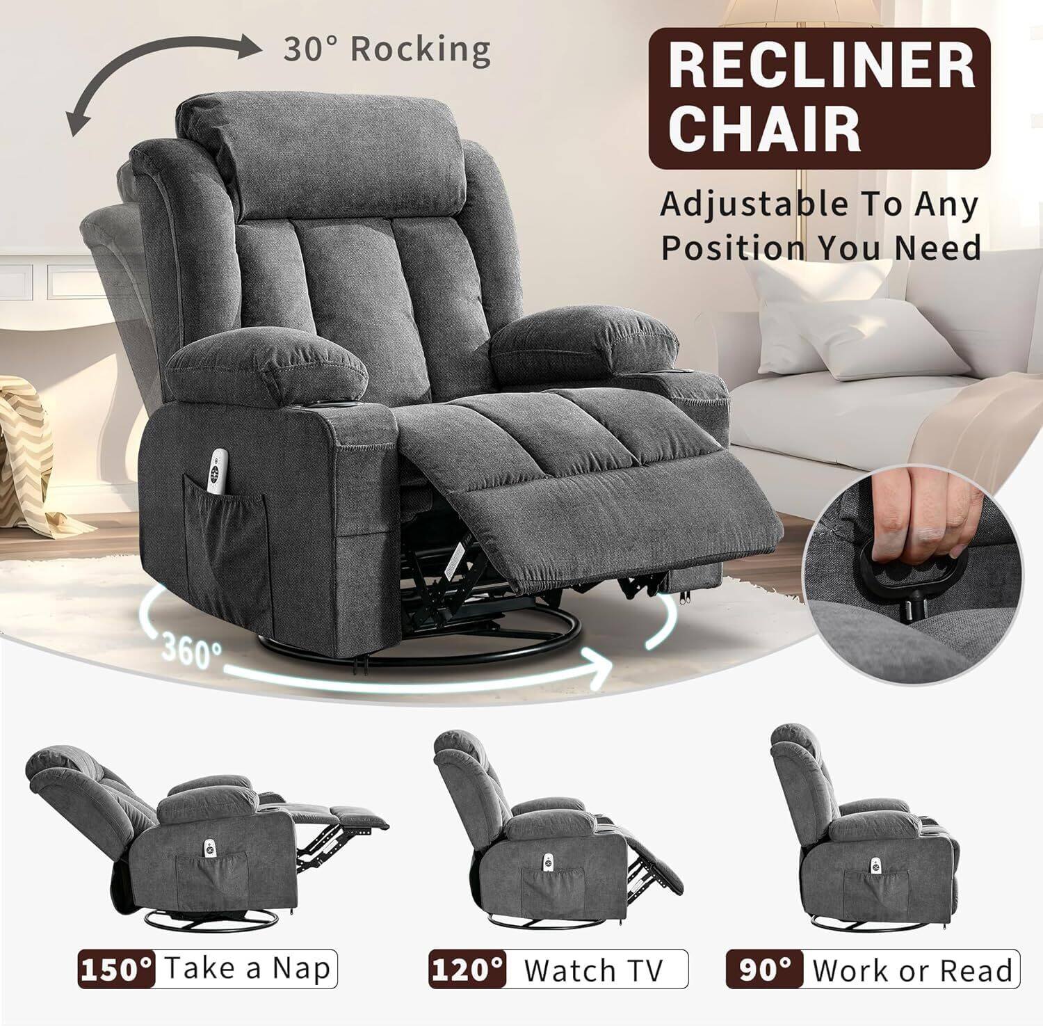 30° Rocking  
360°  
150° Take a Nap  
120° Watch TV  
90° Work or Read  

RECLINER CHAIR  
Adjustable To Any Position You Need