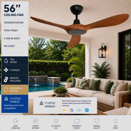 56" CEILING FAN
MODERN DESIGN
TEAK FINISH
3 ABS BLADES
NO LIGHT
IP66 RATED
9 SPEEDS
REMOTE INCLUDED
REVERSIBLE MOTOR
matter ENABLED
Seamless smart home compatibility
Works with Apple Home, Google Home, Amazon Alexa, Samsung SmartThings, and more.
QUIET OPERATION
ENERGY EFFICIENT
ALL SEASON USE
REVERSIBLE MOTOR
PREMIUM QUALITY
IP66 RATED