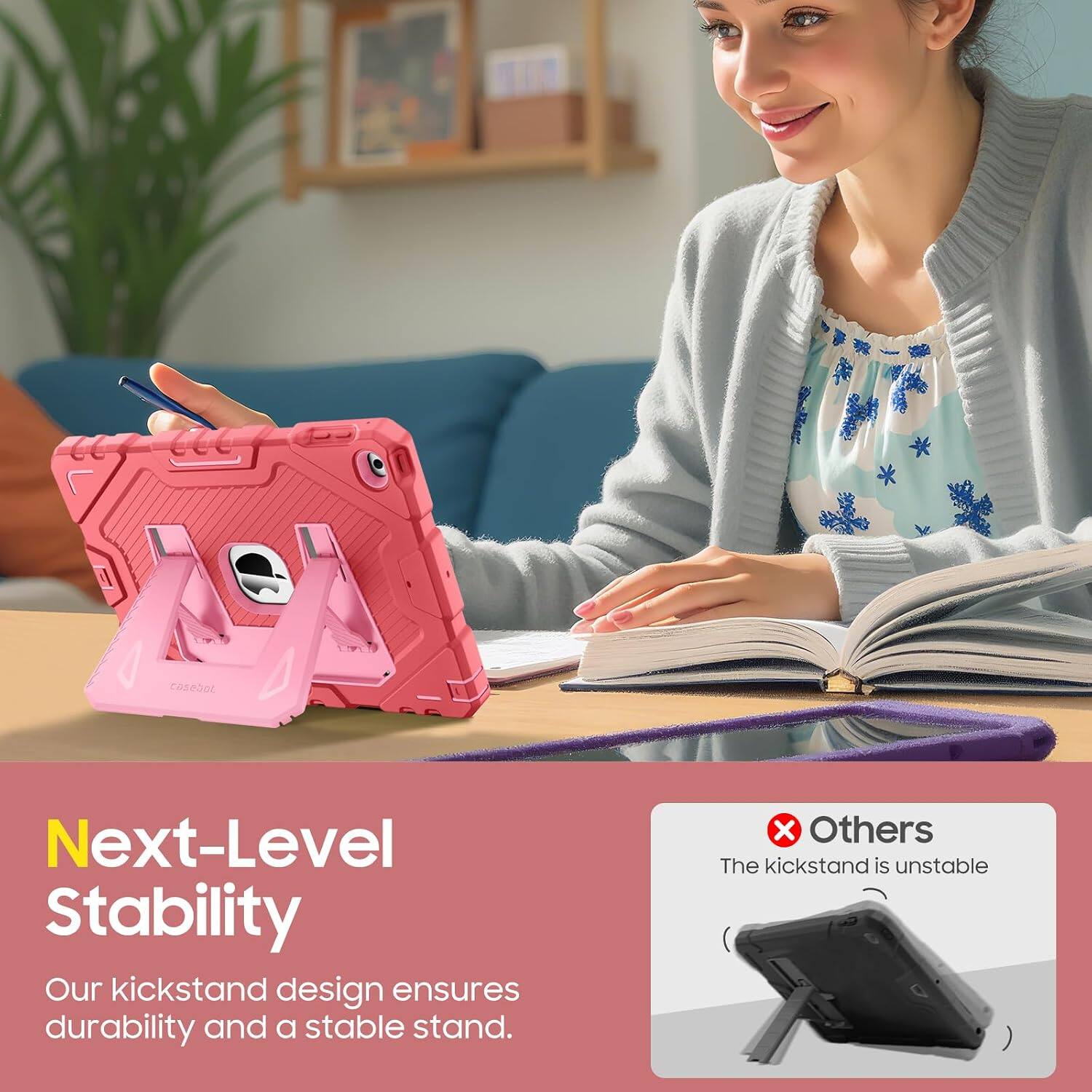 Next-Level Stability  
Our kickstand design ensures durability and a stable stand.  
Others  
The kickstand is unstable