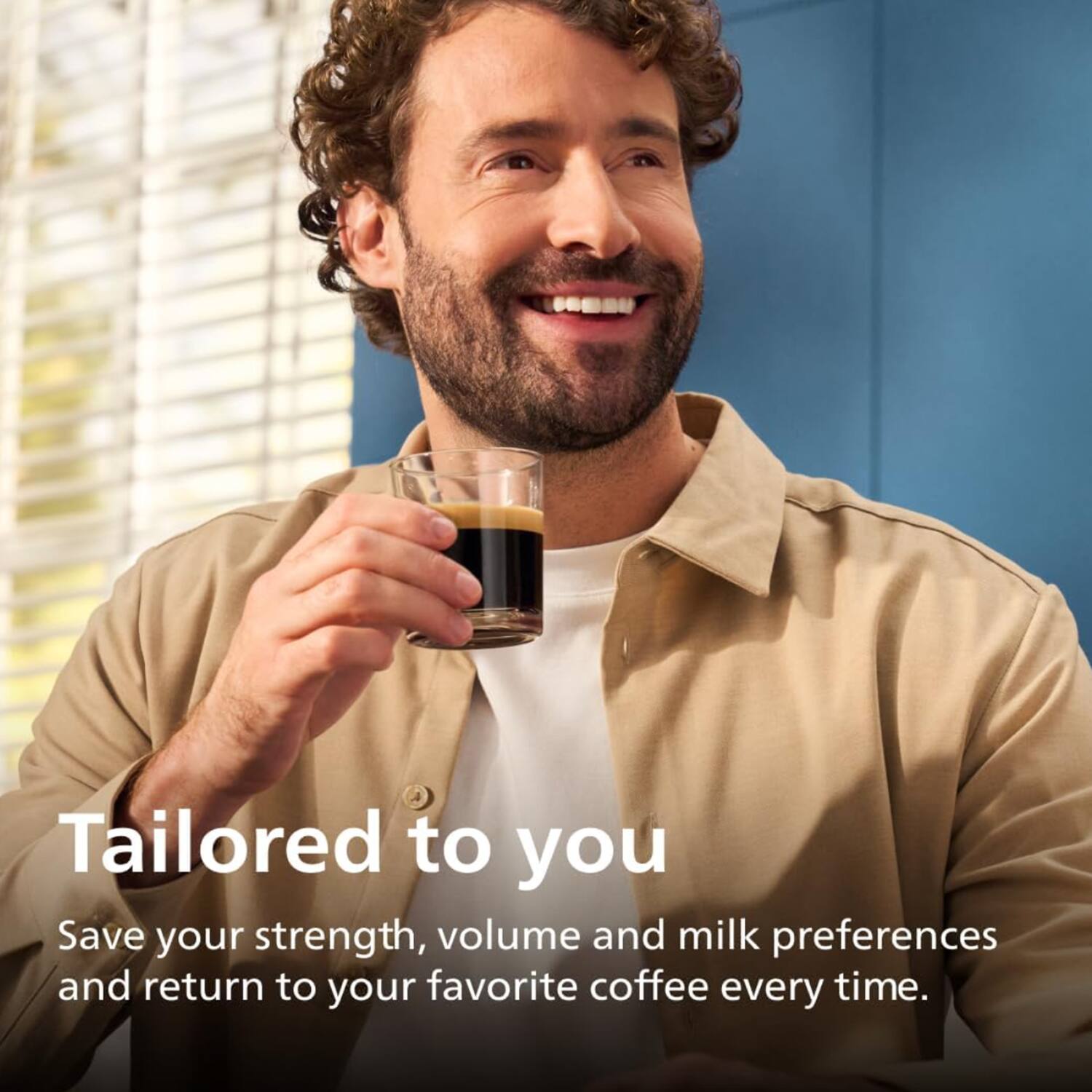 Tailored to you  
Save your strength, volume and milk preferences and return to your favorite coffee every time.