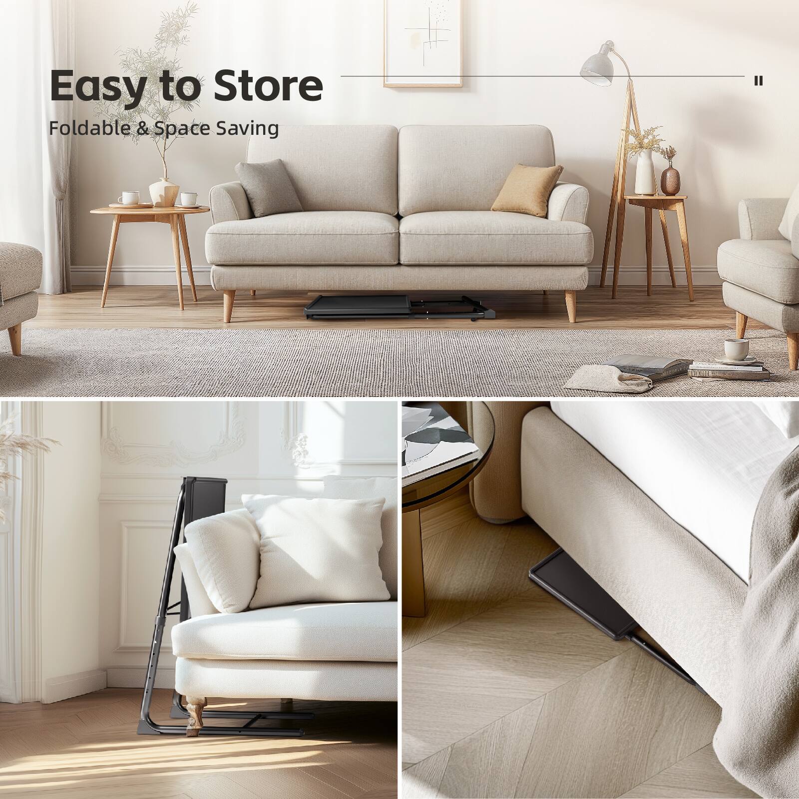 Easy to Store  
Foldable & Space Saving