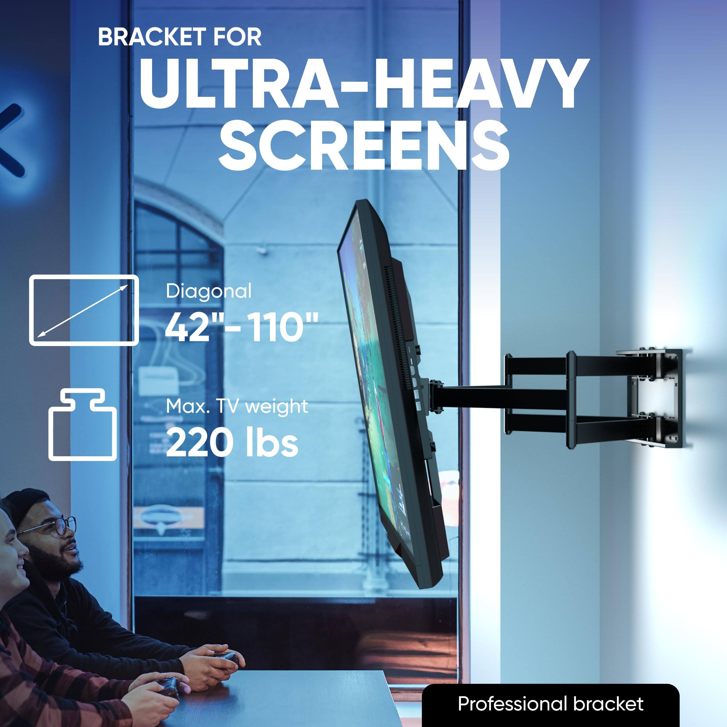 BRACKET FOR ULTRA-HEAVY SCREENS

- Diagonal: 42" - 110"
- Max. TV weight: 220 lbs
- Professional bracket