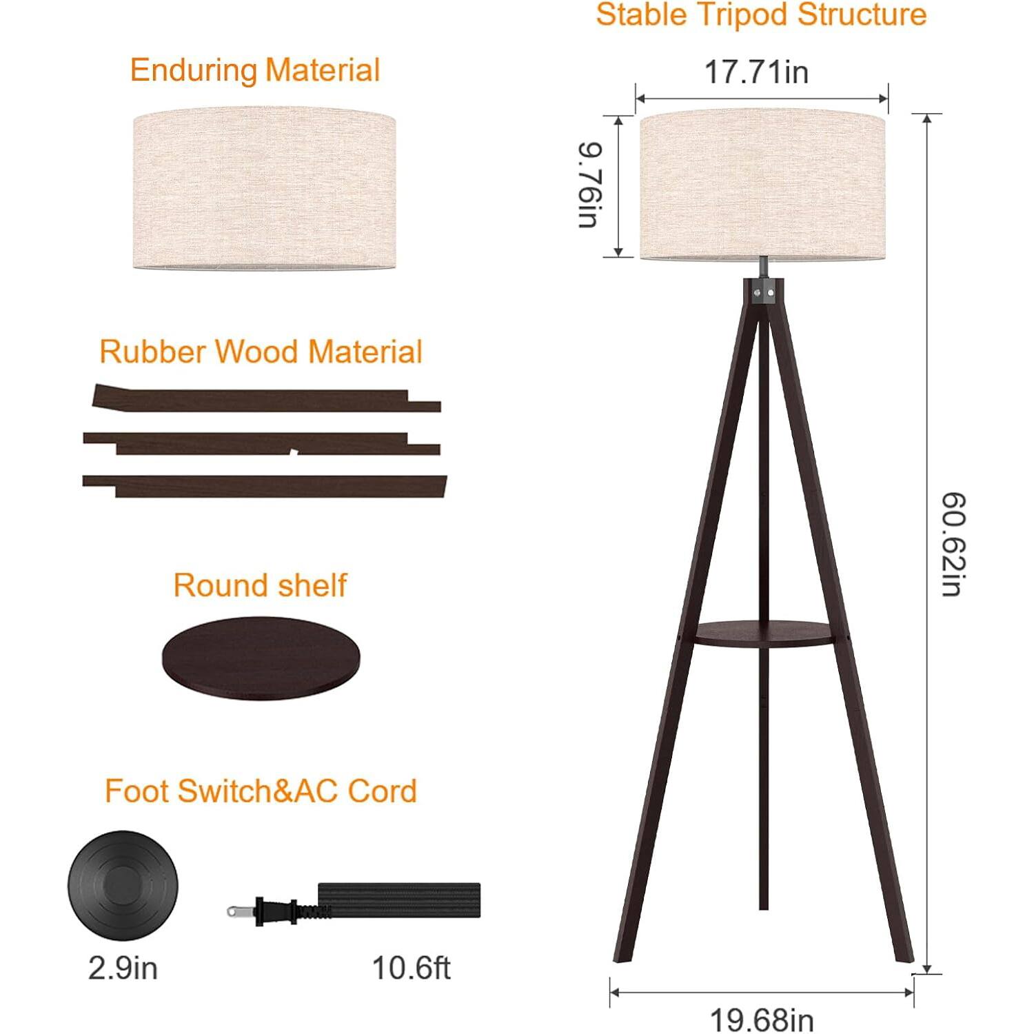 Enduring Material  
Stable Tripod Structure  
17.71in x 9.76in  
Rubber Wood Material  
Round shelf  
60.62in  
Foot Switch & AC Cord  
2.9in x 10.6ft  
19.68in