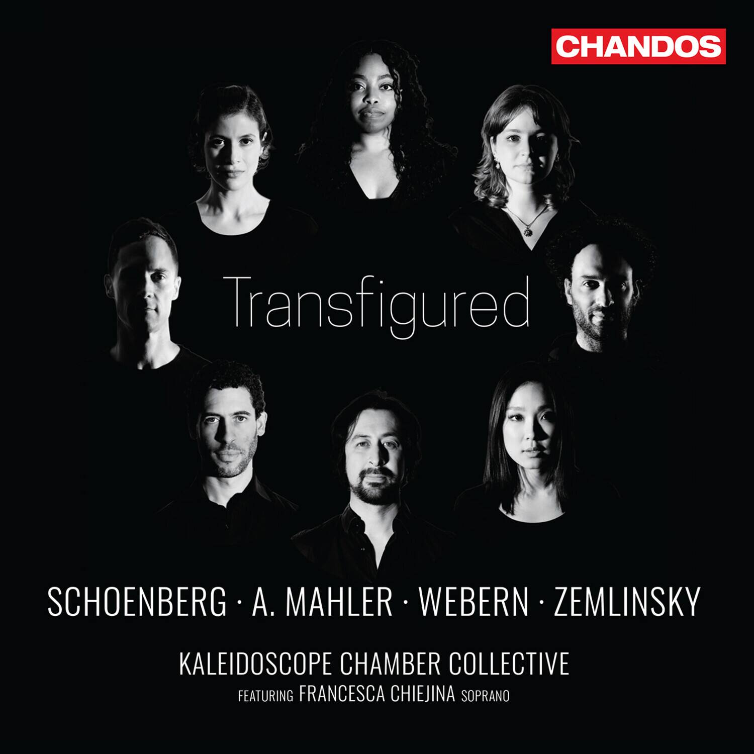 CHANDOS

Transfigured

SCHOENBERG • A. MAHLER • WEBERN • ZEMLINSKY

KALEIDOSCOPE CHAMBER COLLECTIVE

FEATURING FRANCESCA CHIEJINA SOPRANO