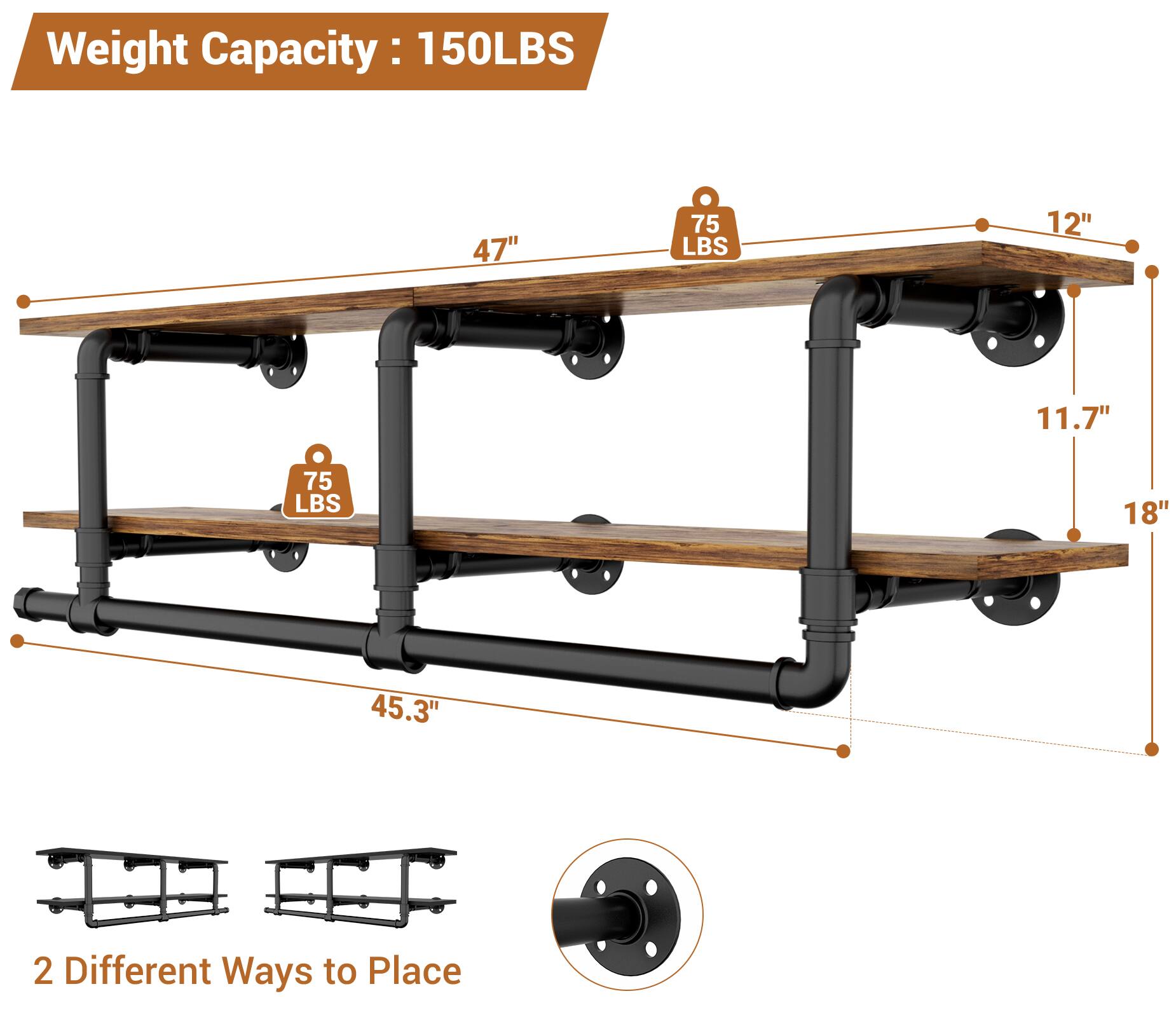 Weight Capacity: 150LBS

47" 75 LBS

12" 11.7" 75 LBS

18" 45.3"

2 Different Ways to Place