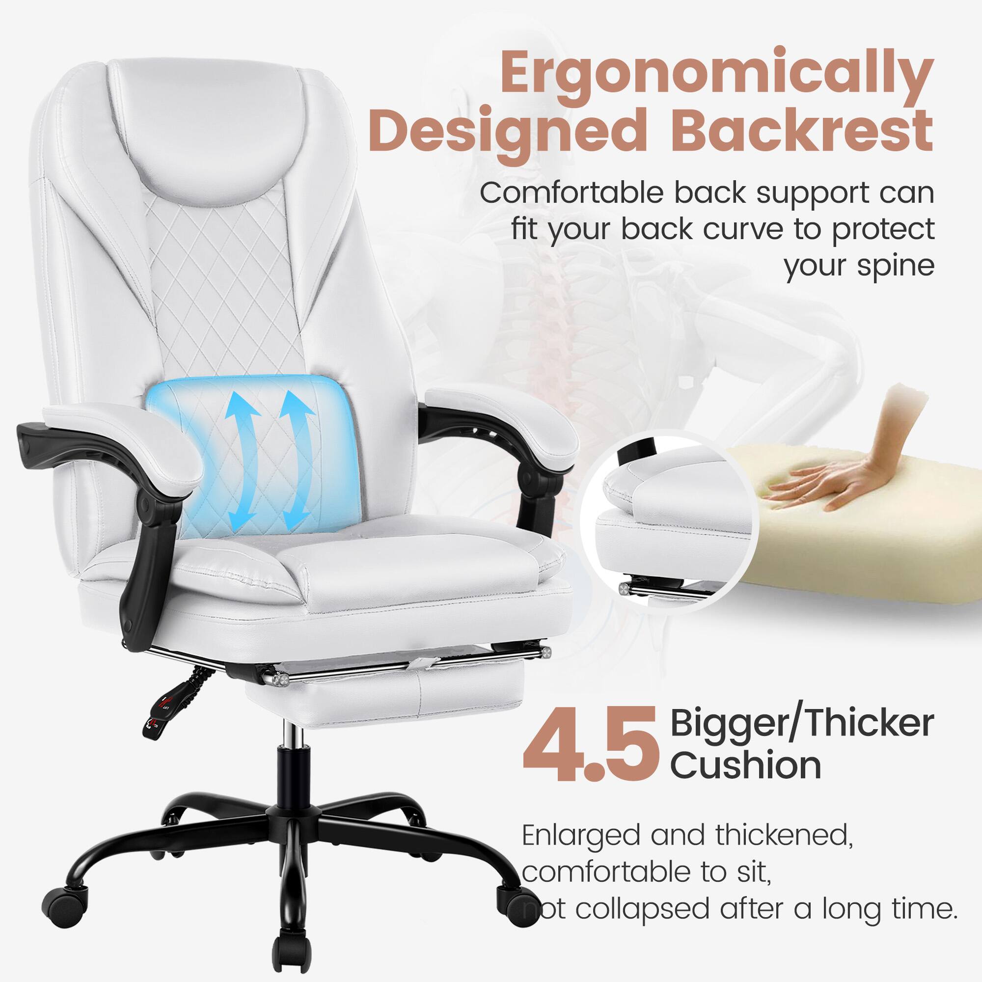 Ergonomically Designed Backrest  
Comfortable back support can fit your back curve to protect your spine  

4.5 Bigger/Thicker Cushion  
Enlarged and thickened, comfortable to sit, not collapsed after a long time.