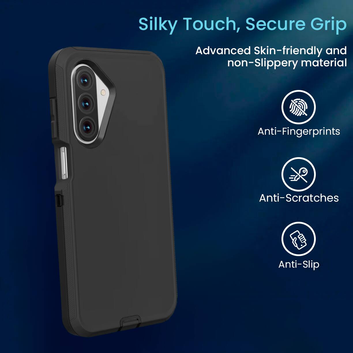 Silky Touch, Secure Grip  
Advanced Skin-friendly and non-Slippery material  
Anti-Fingerprints  
Anti-Scratches  
Anti-Slip
