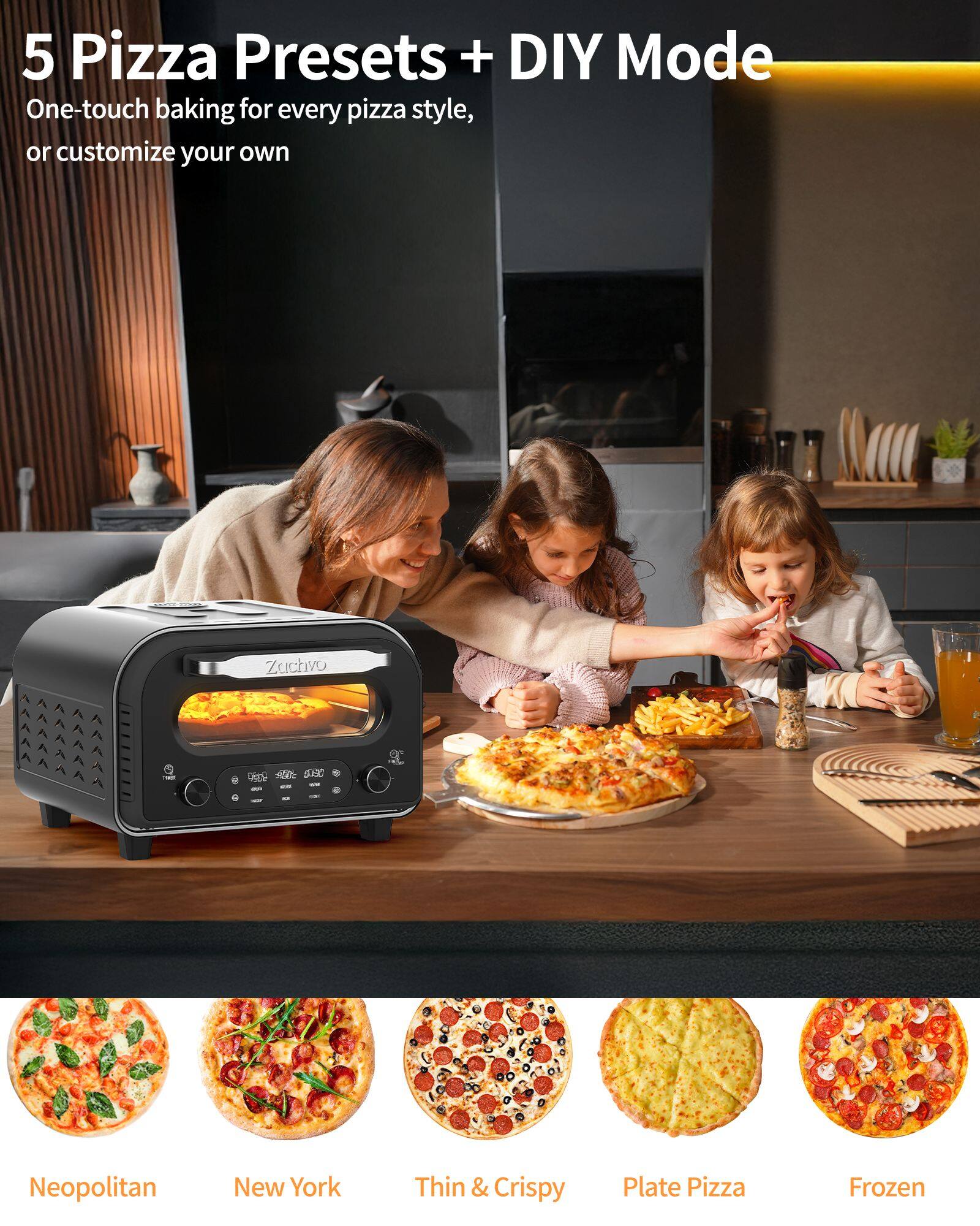 5 Pizza Presets + DIY Mode  
One-touch baking for every pizza style, or customize your own  

Neapolitan  
New York  
Thin & Crispy  
Plate Pizza  
Frozen