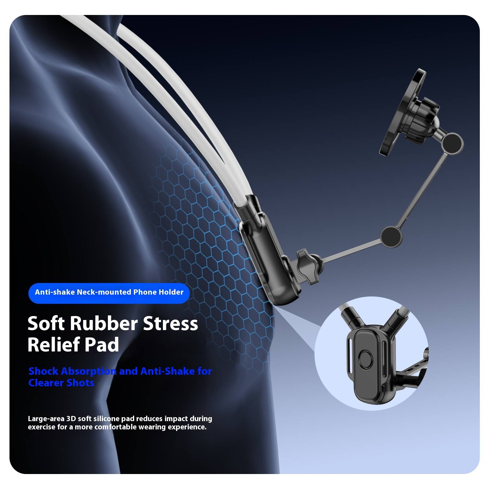 Anti-shake Neck-mounted Phone Holder

Soft Rubber Stress Relief Pad

Shock Absorption and Anti-Shake for Clearer Shots

Large-area 3D soft silicone pad reduces impact during exercise for a more comfortable wearing experience.