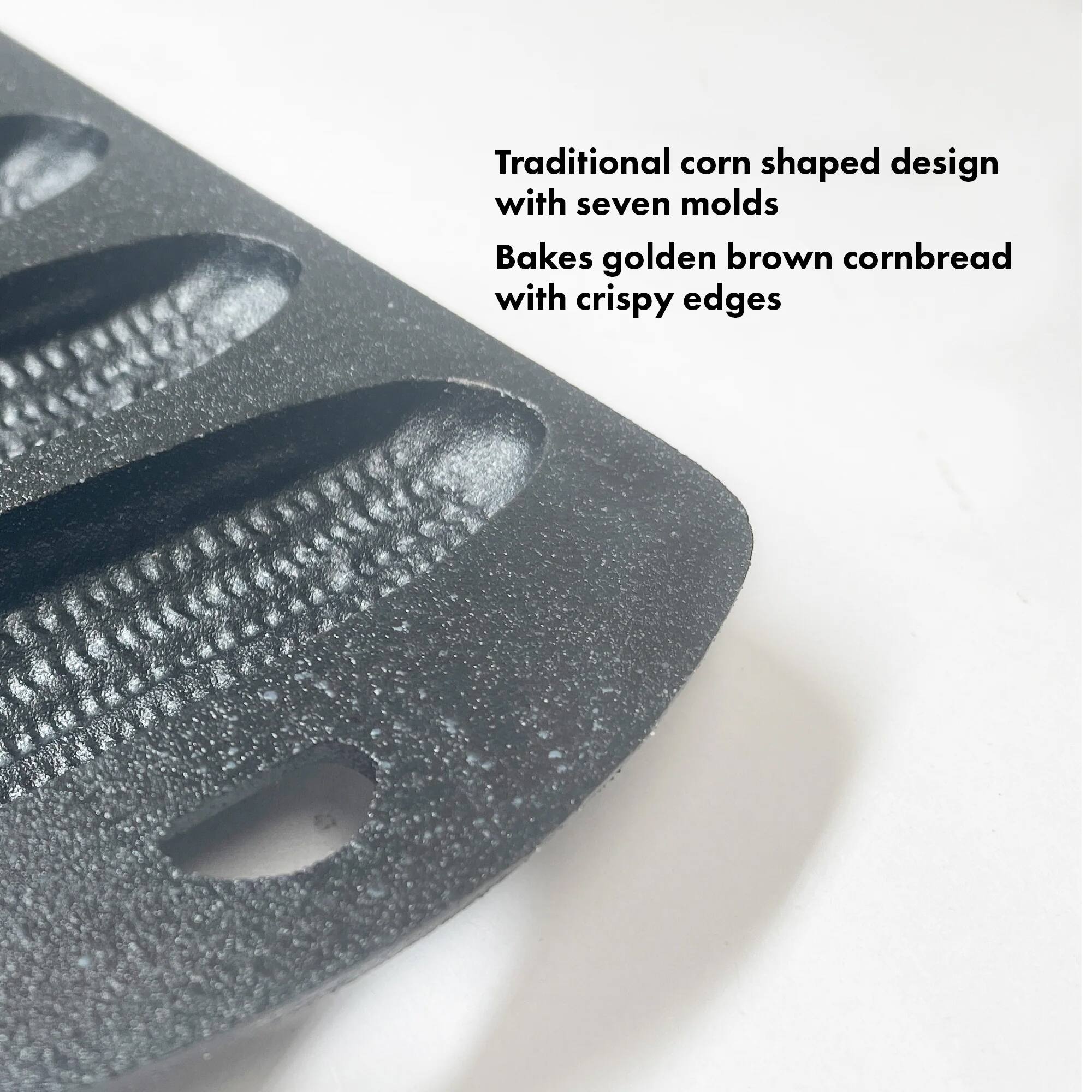 Traditional corn shaped design with seven molds  
Bakes golden brown cornbread with crispy edges