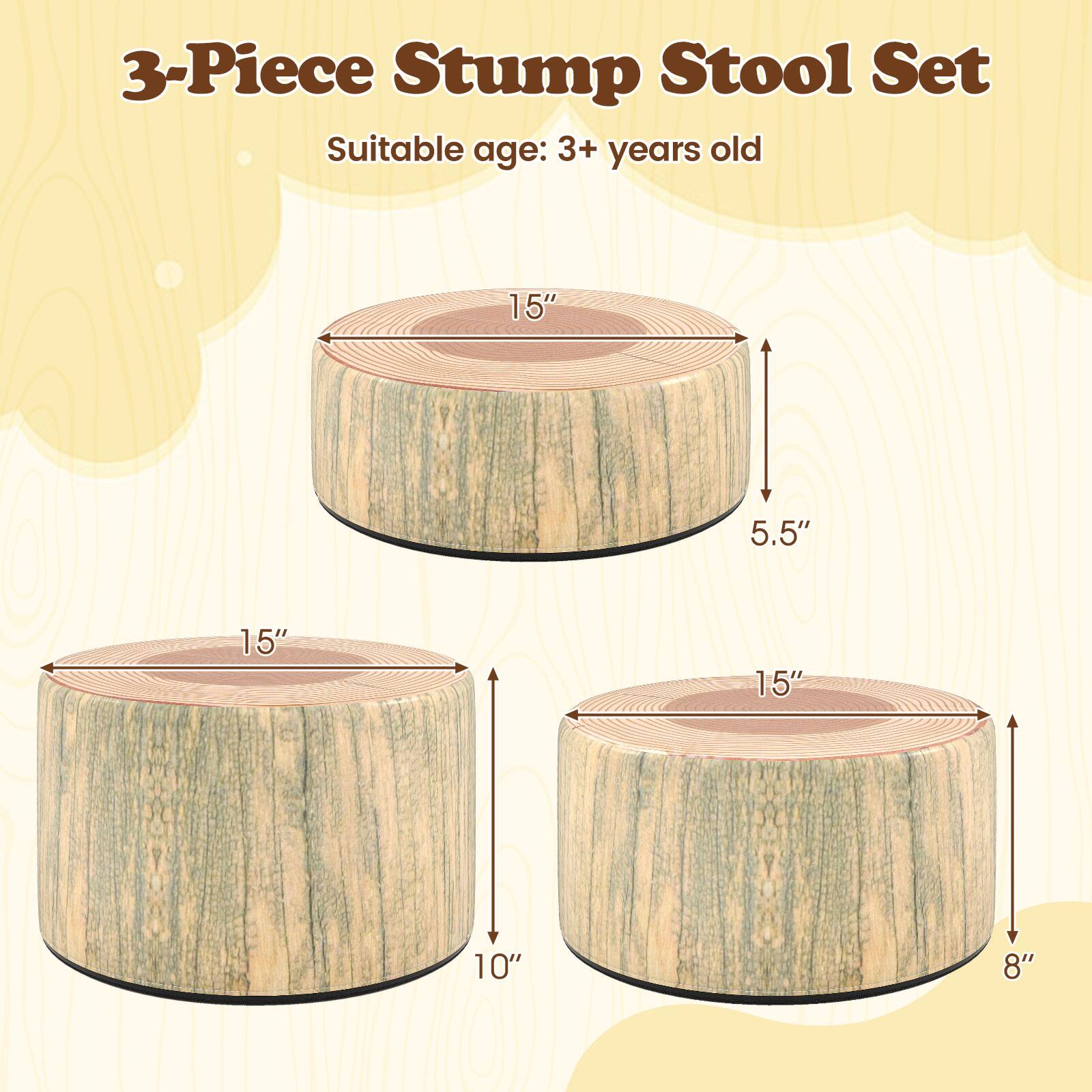 3-Piece Stump Stool Set  
Suitable age: 3+ years old  

15"  
5.5"  
15"  
15"  
10"  
8"