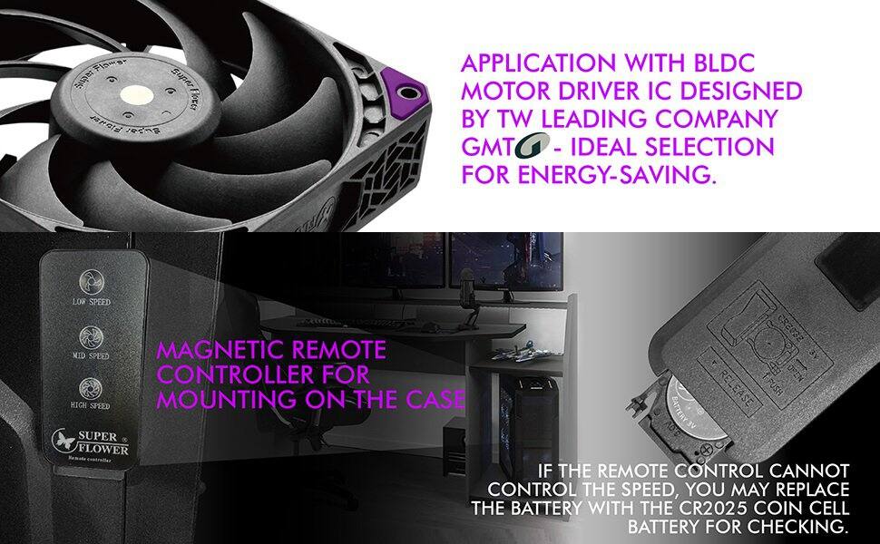APPLICATION WITH BLDC MOTOR DRIVER IC DESIGNED BY TW LEADING COMPANY GMT - IDEAL SELECTION FOR ENERGY-SAVING.

MAGNETIC REMOTE CONTROLLER FOR MOUNTING ON THE CASE

IF THE REMOTE CONTROL CANNOT CONTROL THE SPEED, YOU MAY REPLACE THE BATTERY WITH THE CR2025 COIN CELL BATTERY FOR CHECKING.