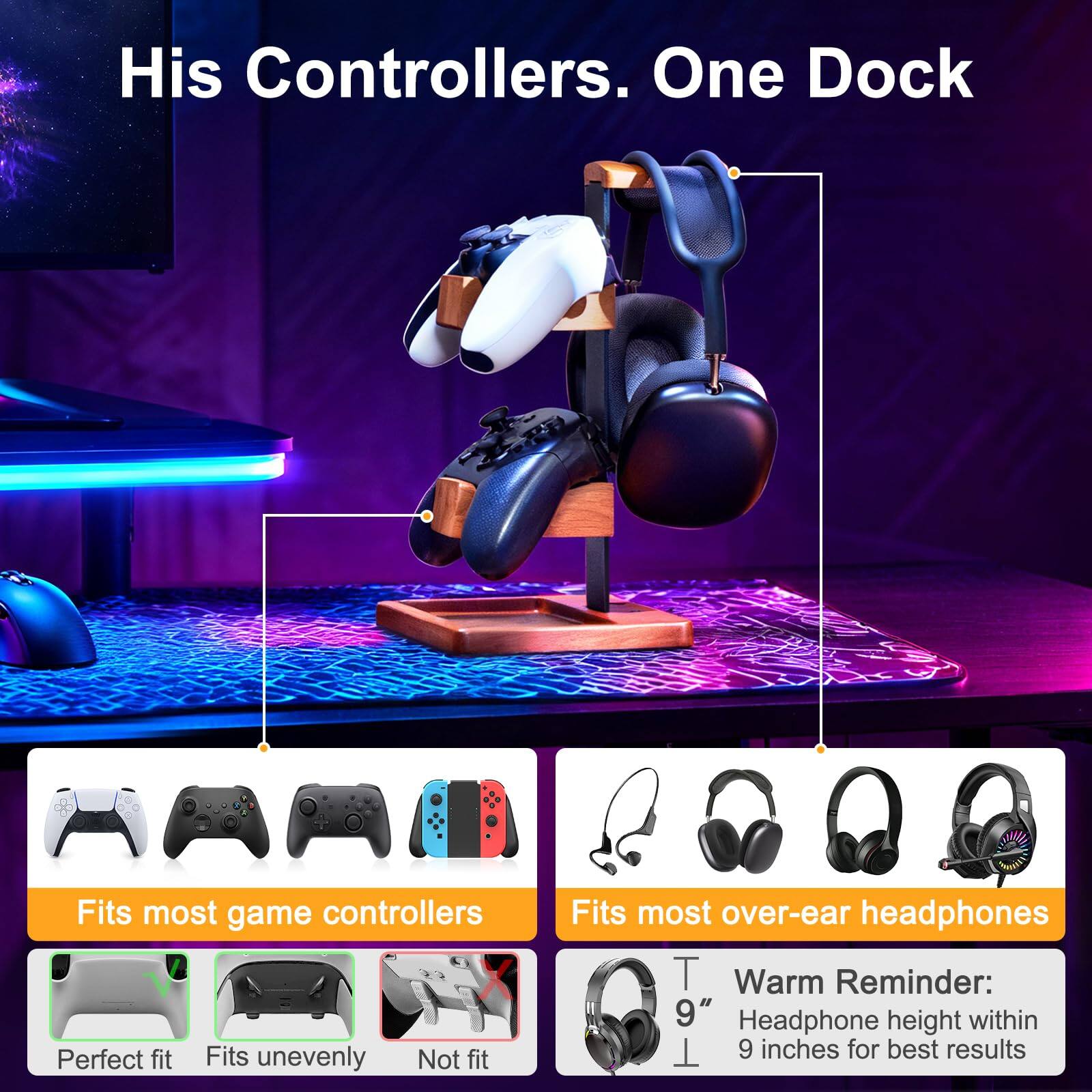 His Controllers. One Dock

Fits most game controllers
- Perfect fit
- Fits unevenly
- Not fit

Fits most over-ear headphones

Warm Reminder: Headphone height within 9 inches for best results
