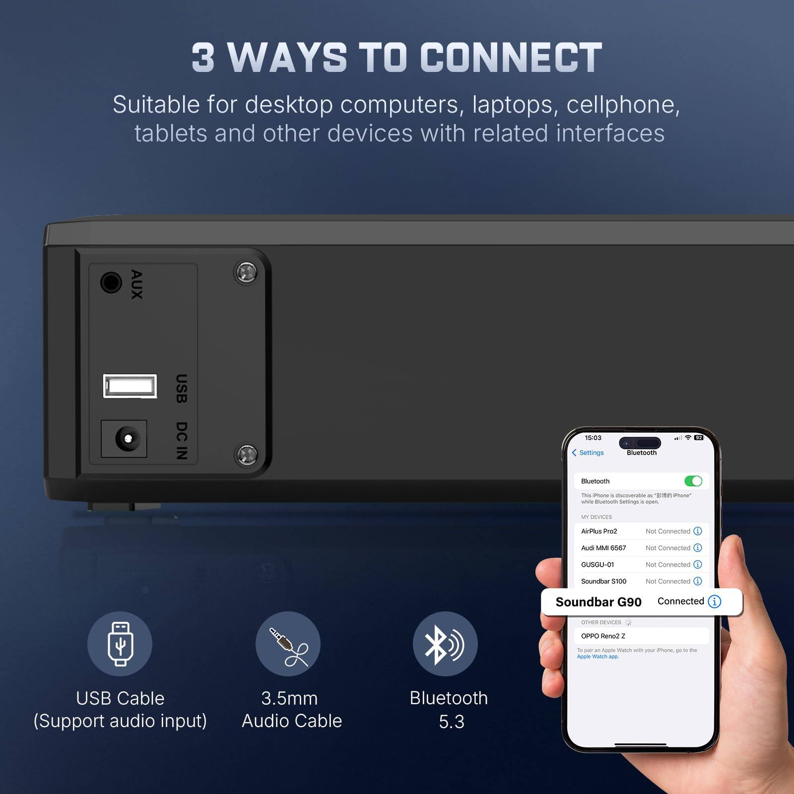 3 WAYS TO CONNECT  
Suitable for desktop computers, laptops, cellphones, tablets and other devices with related interfaces

- AUX
- USB (Support audio input)
- DC IN

Bluetooth 5.3

- USB Cable (Support audio input)
- 3.5mm Audio Cable
- Bluetooth 5.3